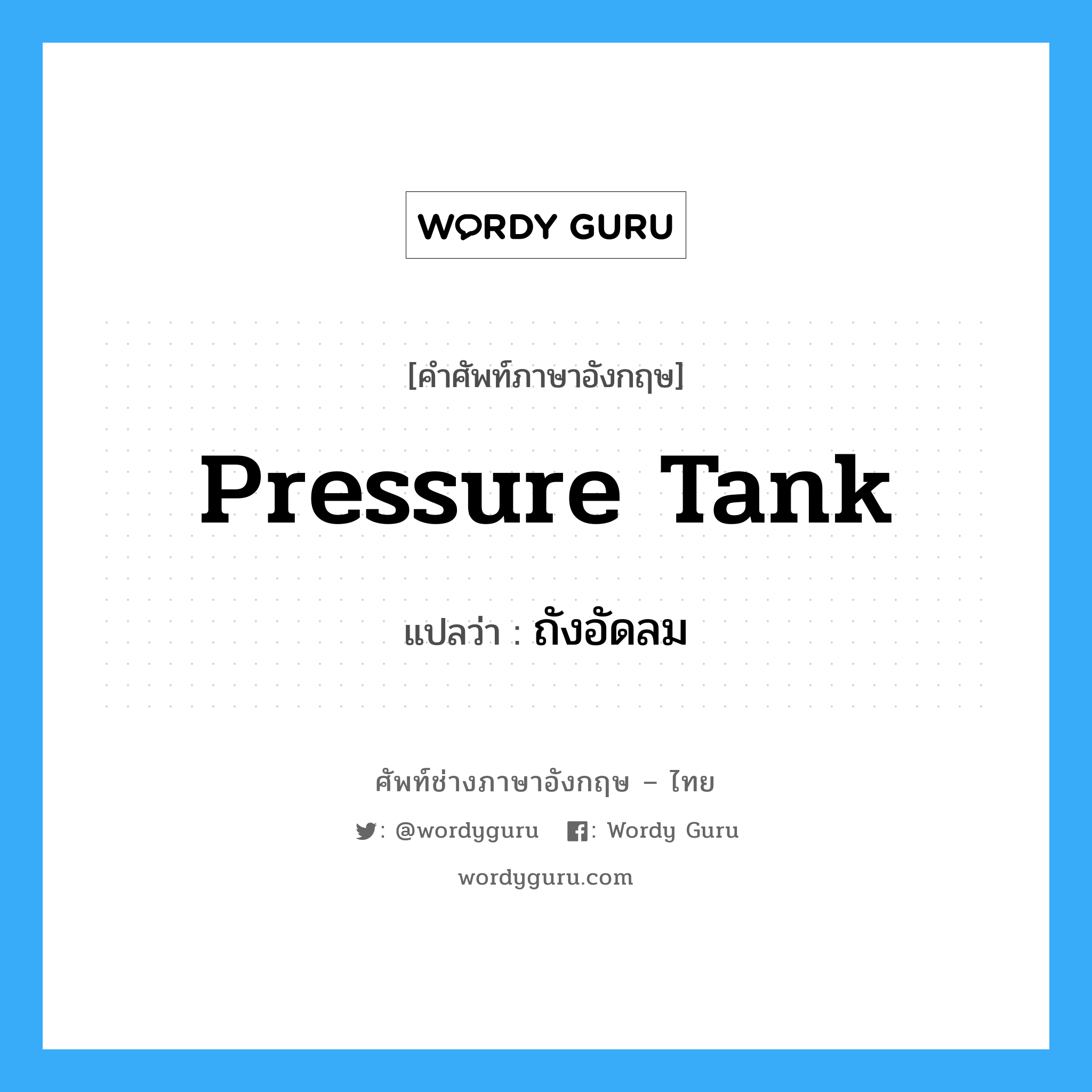 pressure tank แปลว่า?, คำศัพท์ช่างภาษาอังกฤษ - ไทย pressure tank คำศัพท์ภาษาอังกฤษ pressure tank แปลว่า ถังอัดลม