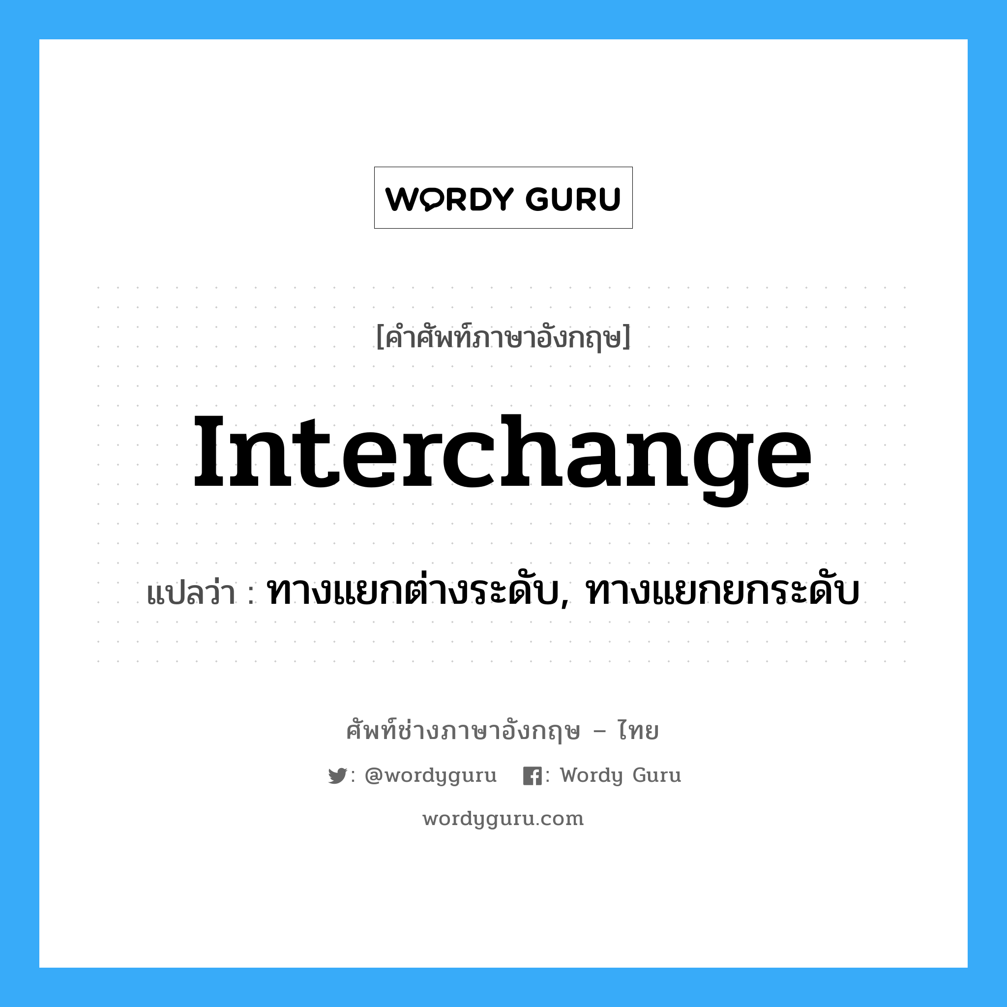 ทางแยกต่างระดับ, ทางแยกยกระดับ ภาษาอังกฤษ?, คำศัพท์ช่างภาษาอังกฤษ - ไทย ทางแยกต่างระดับ, ทางแยกยกระดับ คำศัพท์ภาษาอังกฤษ ทางแยกต่างระดับ, ทางแยกยกระดับ แปลว่า interchange