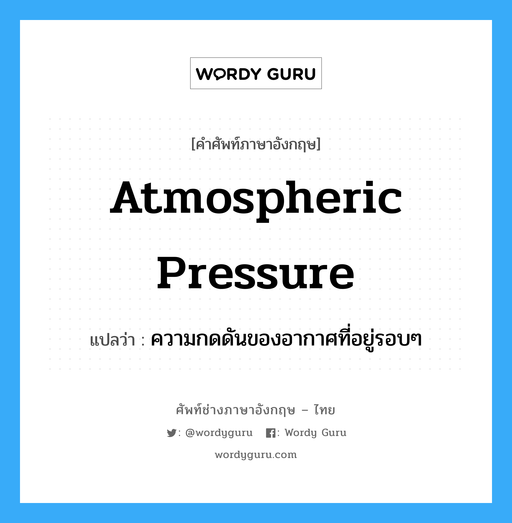 atmospheric pressure แปลว่า?, คำศัพท์ช่างภาษาอังกฤษ - ไทย atmospheric pressure คำศัพท์ภาษาอังกฤษ atmospheric pressure แปลว่า ความกดดันของอากาศที่อยู่รอบๆ