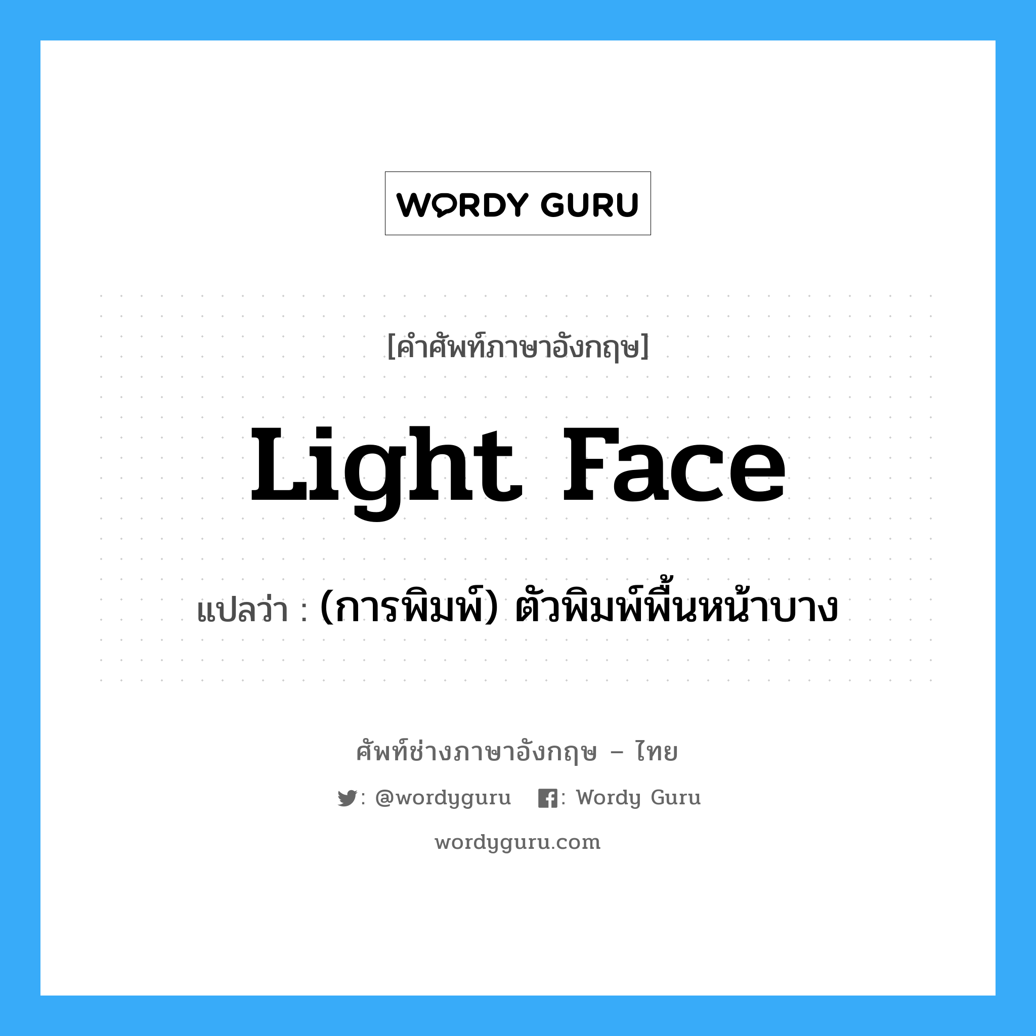 light face แปลว่า?, คำศัพท์ช่างภาษาอังกฤษ - ไทย light face คำศัพท์ภาษาอังกฤษ light face แปลว่า (การพิมพ์) ตัวพิมพ์พื้นหน้าบาง