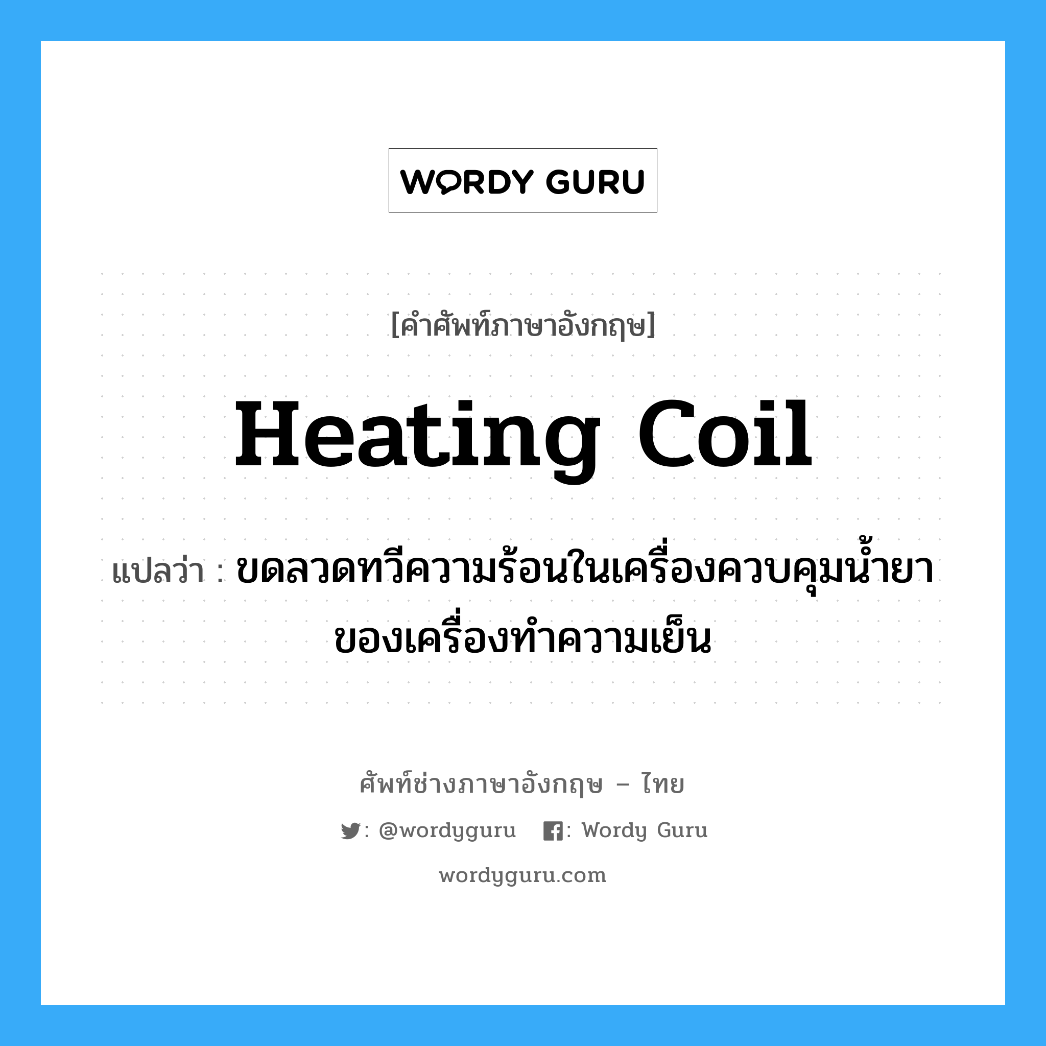 heating coil แปลว่า?, คำศัพท์ช่างภาษาอังกฤษ - ไทย heating coil คำศัพท์ภาษาอังกฤษ heating coil แปลว่า ขดลวดทวีความร้อนในเครื่องควบคุมน้ำยาของเครื่องทำความเย็น