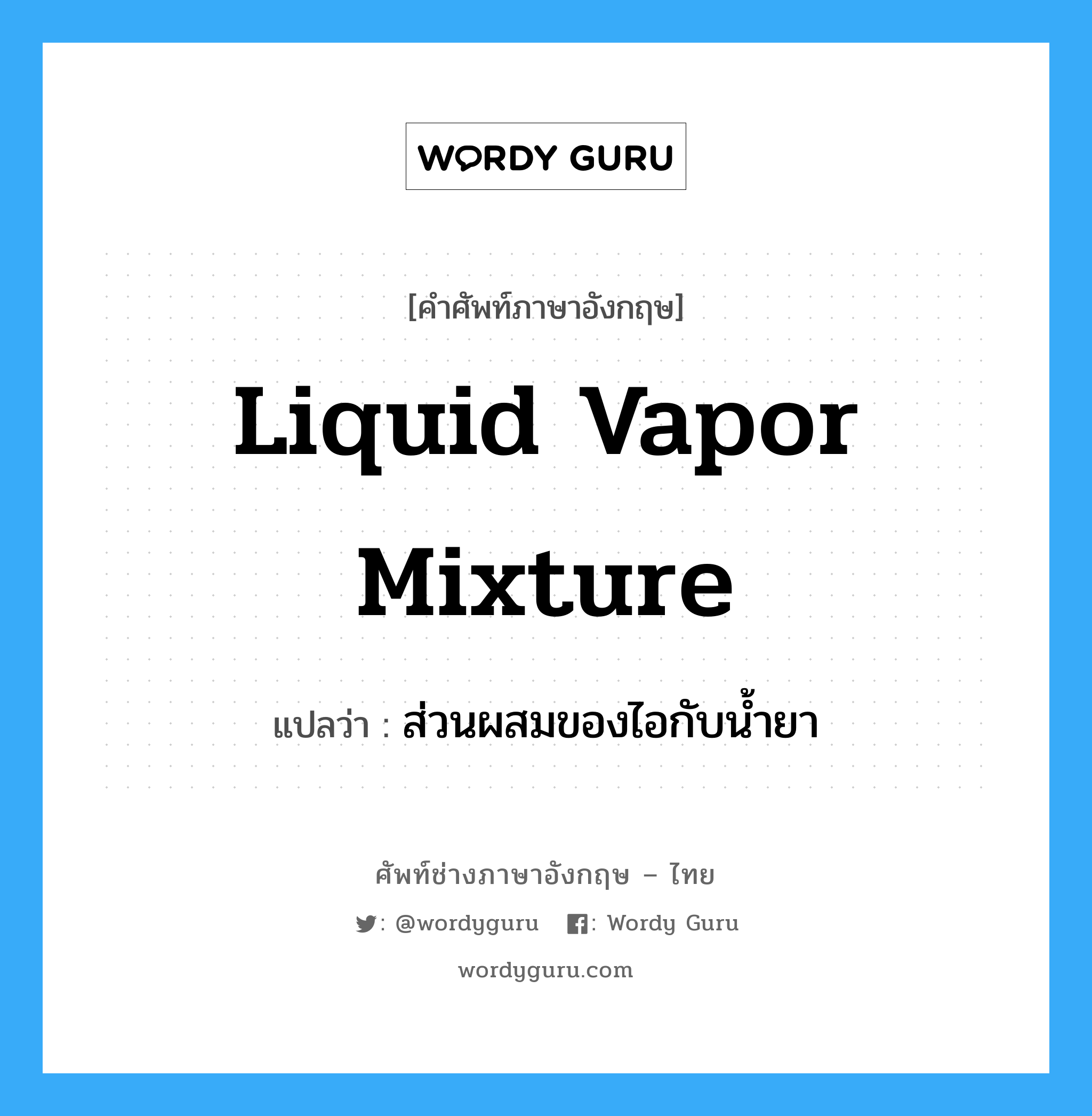liquid vapor mixture แปลว่า?, คำศัพท์ช่างภาษาอังกฤษ - ไทย liquid vapor mixture คำศัพท์ภาษาอังกฤษ liquid vapor mixture แปลว่า ส่วนผสมของไอกับน้ำยา