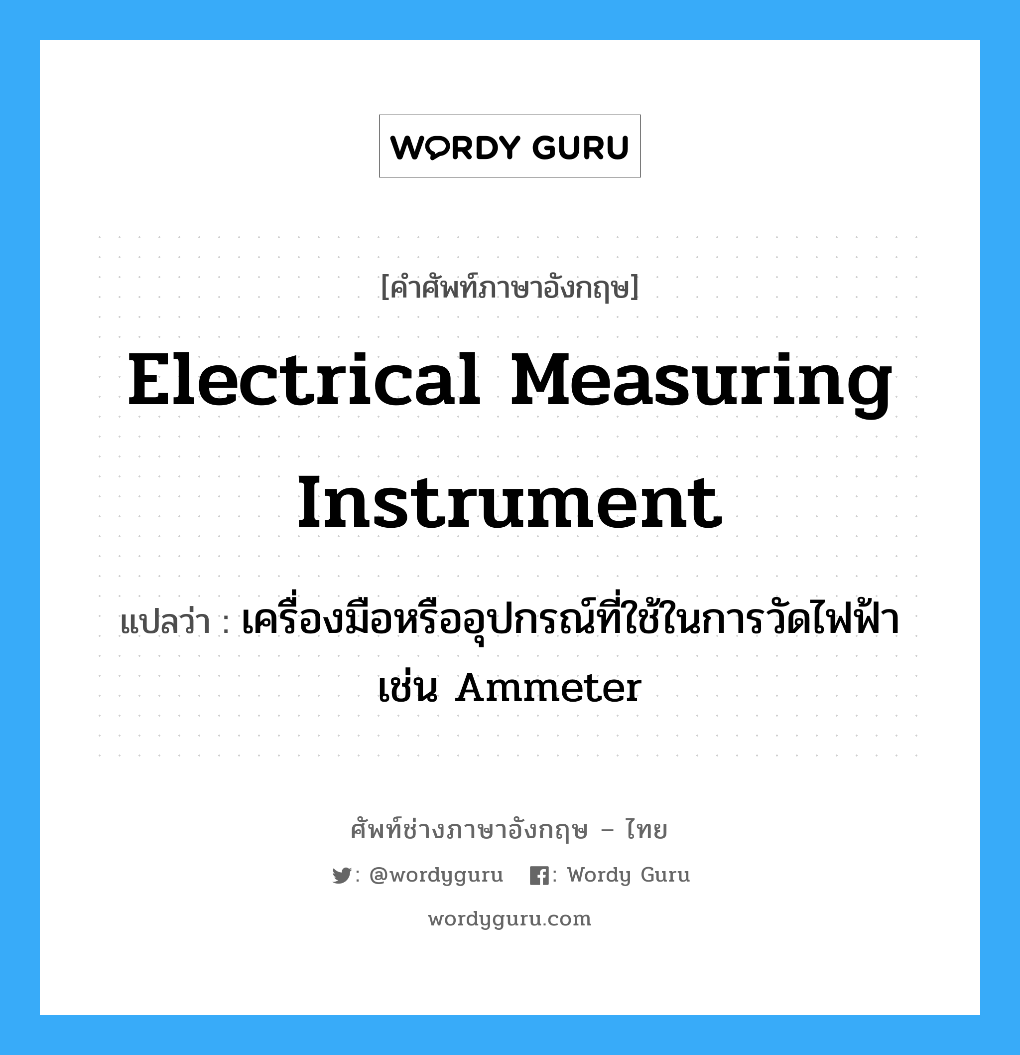 electrical measuring instrument แปลว่า?, คำศัพท์ช่างภาษาอังกฤษ - ไทย electrical measuring instrument คำศัพท์ภาษาอังกฤษ electrical measuring instrument แปลว่า เครื่องมือหรืออุปกรณ์ที่ใช้ในการวัดไฟฟ้า เช่น Ammeter