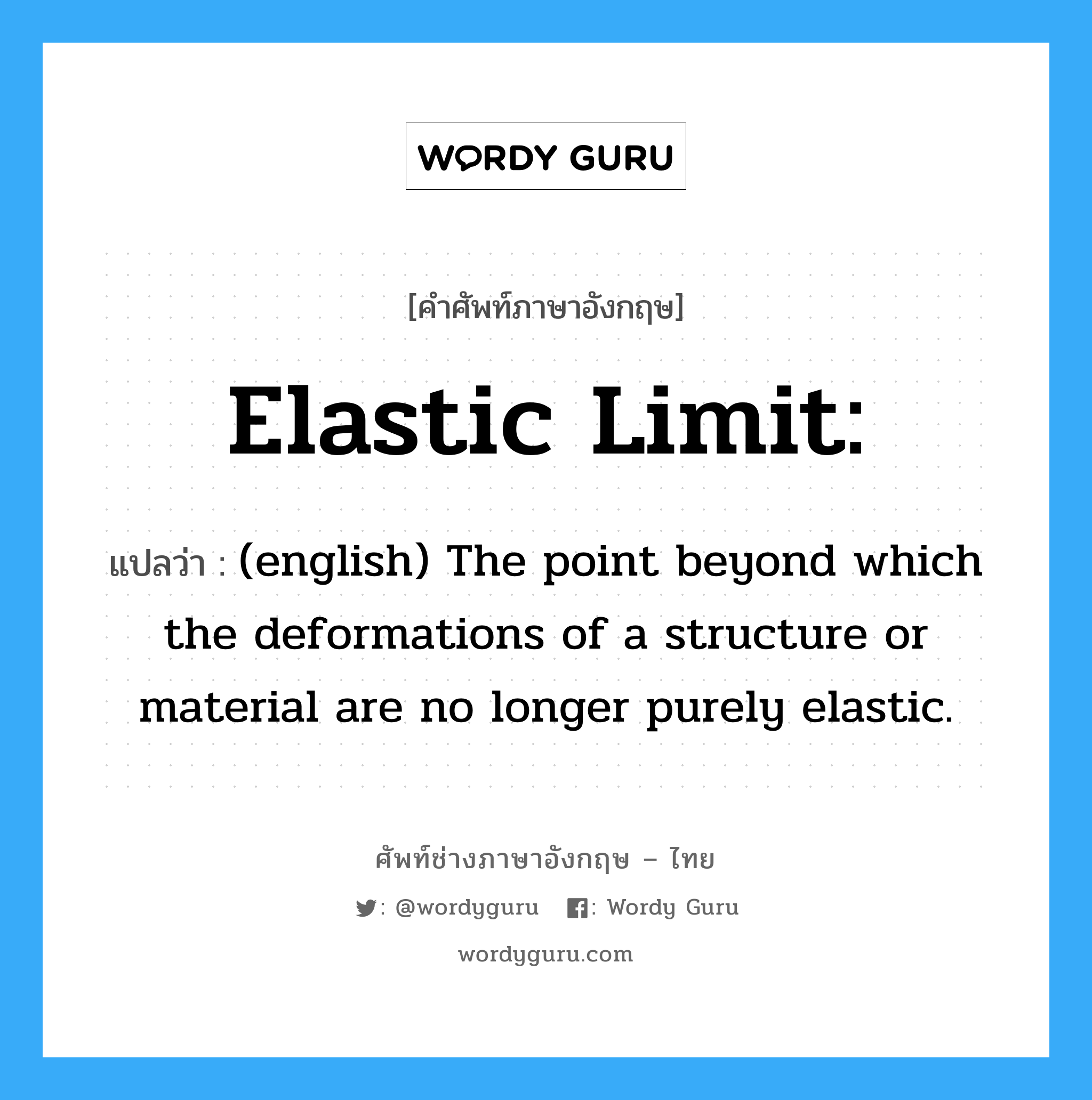 (english) The point beyond which the deformations of a structure or material are no longer purely elastic. ภาษาอังกฤษ?, คำศัพท์ช่างภาษาอังกฤษ - ไทย (english) The point beyond which the deformations of a structure or material are no longer purely elastic. คำศัพท์ภาษาอังกฤษ (english) The point beyond which the deformations of a structure or material are no longer purely elastic. แปลว่า Elastic limit:
