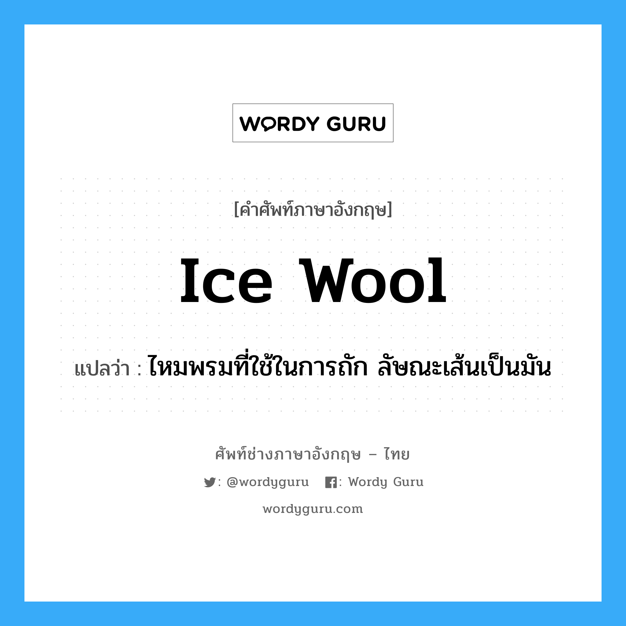 ไหมพรมที่ใช้ในการถัก ลัษณะเส้นเป็นมัน ภาษาอังกฤษ?, คำศัพท์ช่างภาษาอังกฤษ - ไทย ไหมพรมที่ใช้ในการถัก ลัษณะเส้นเป็นมัน คำศัพท์ภาษาอังกฤษ ไหมพรมที่ใช้ในการถัก ลัษณะเส้นเป็นมัน แปลว่า ice wool