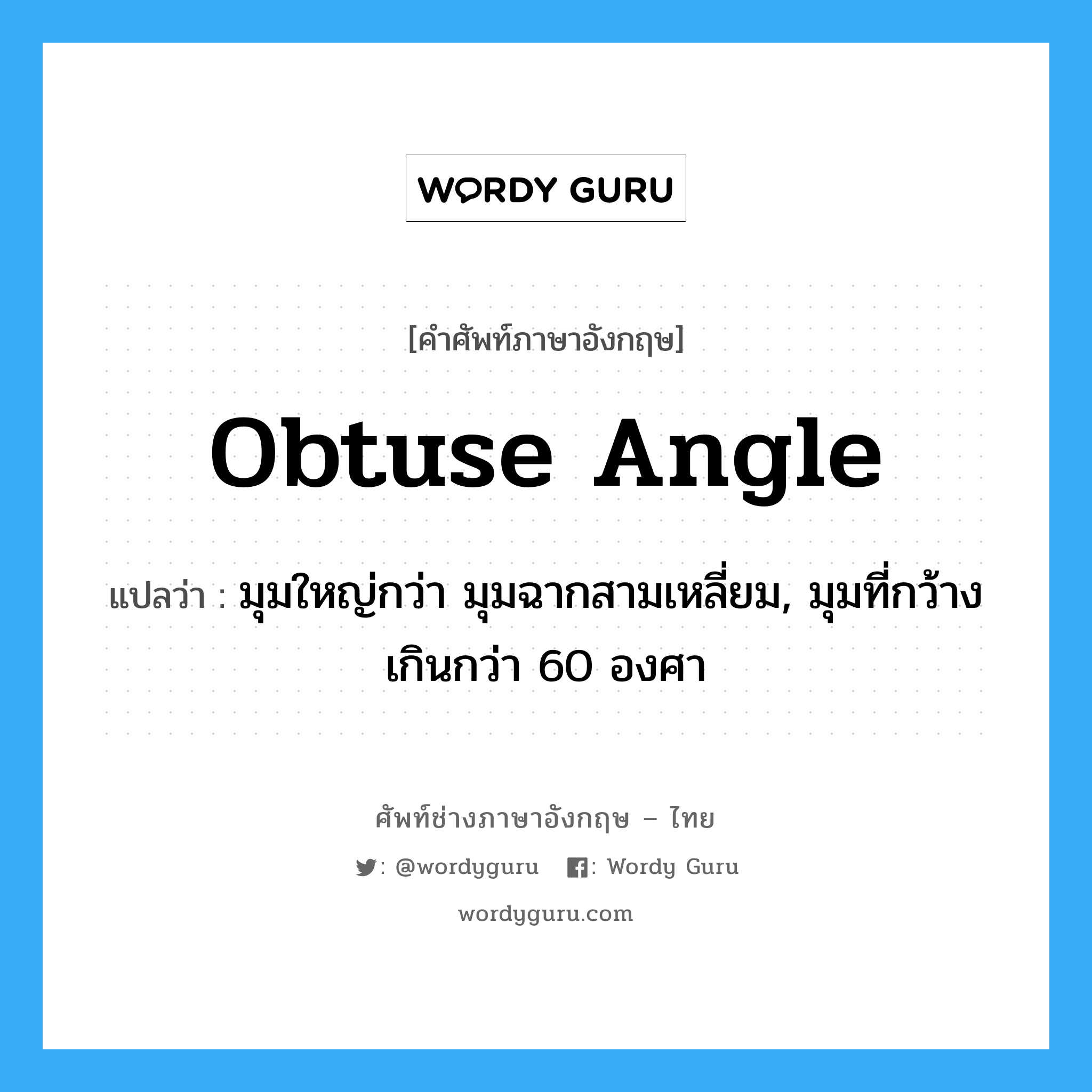 obtuse angle แปลว่า?, คำศัพท์ช่างภาษาอังกฤษ - ไทย obtuse angle คำศัพท์ภาษาอังกฤษ obtuse angle แปลว่า มุมใหญ่กว่า มุมฉากสามเหลี่ยม, มุมที่กว้างเกินกว่า 60 องศา