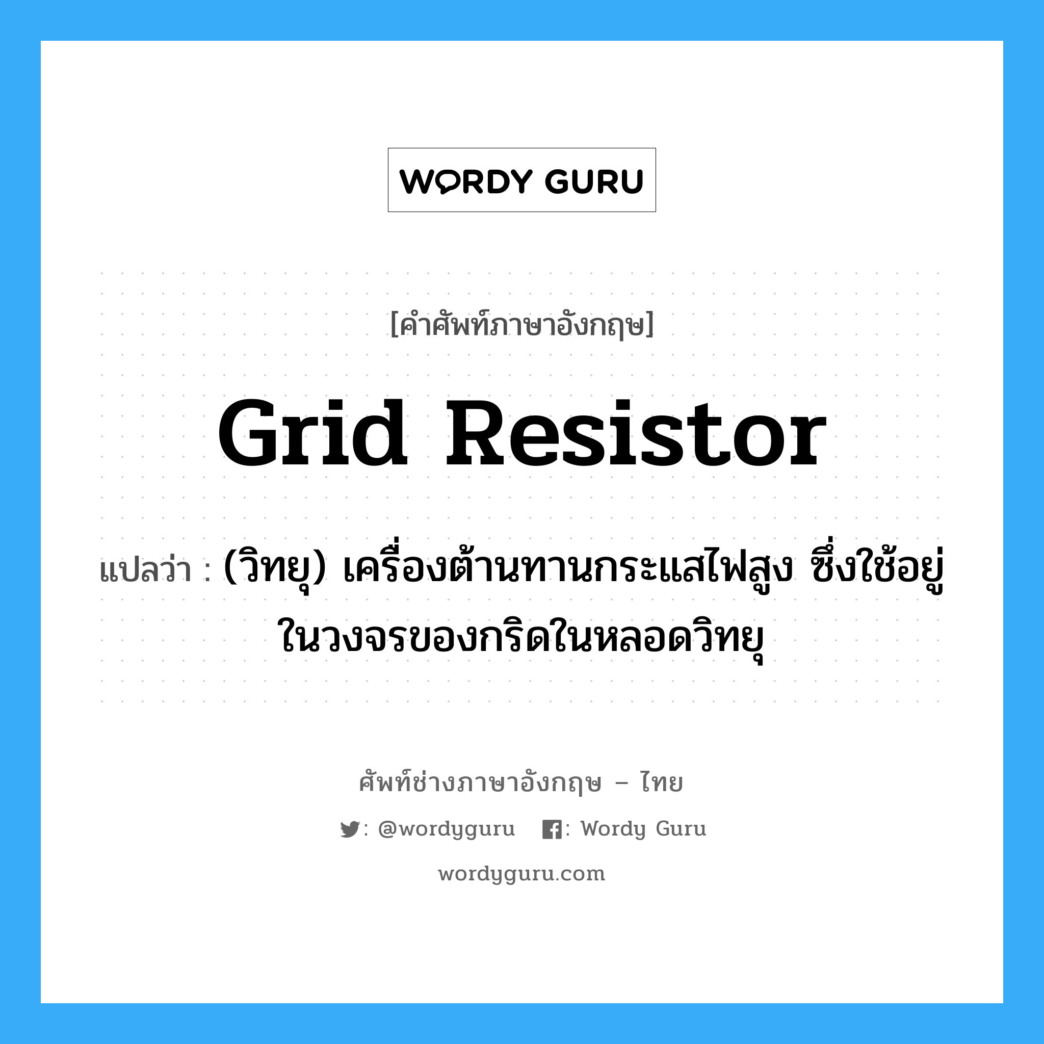grid resistor แปลว่า?, คำศัพท์ช่างภาษาอังกฤษ - ไทย grid resistor คำศัพท์ภาษาอังกฤษ grid resistor แปลว่า (วิทยุ) เครื่องต้านทานกระแสไฟสูง ซึ่งใช้อยู่ในวงจรของกริดในหลอดวิทยุ