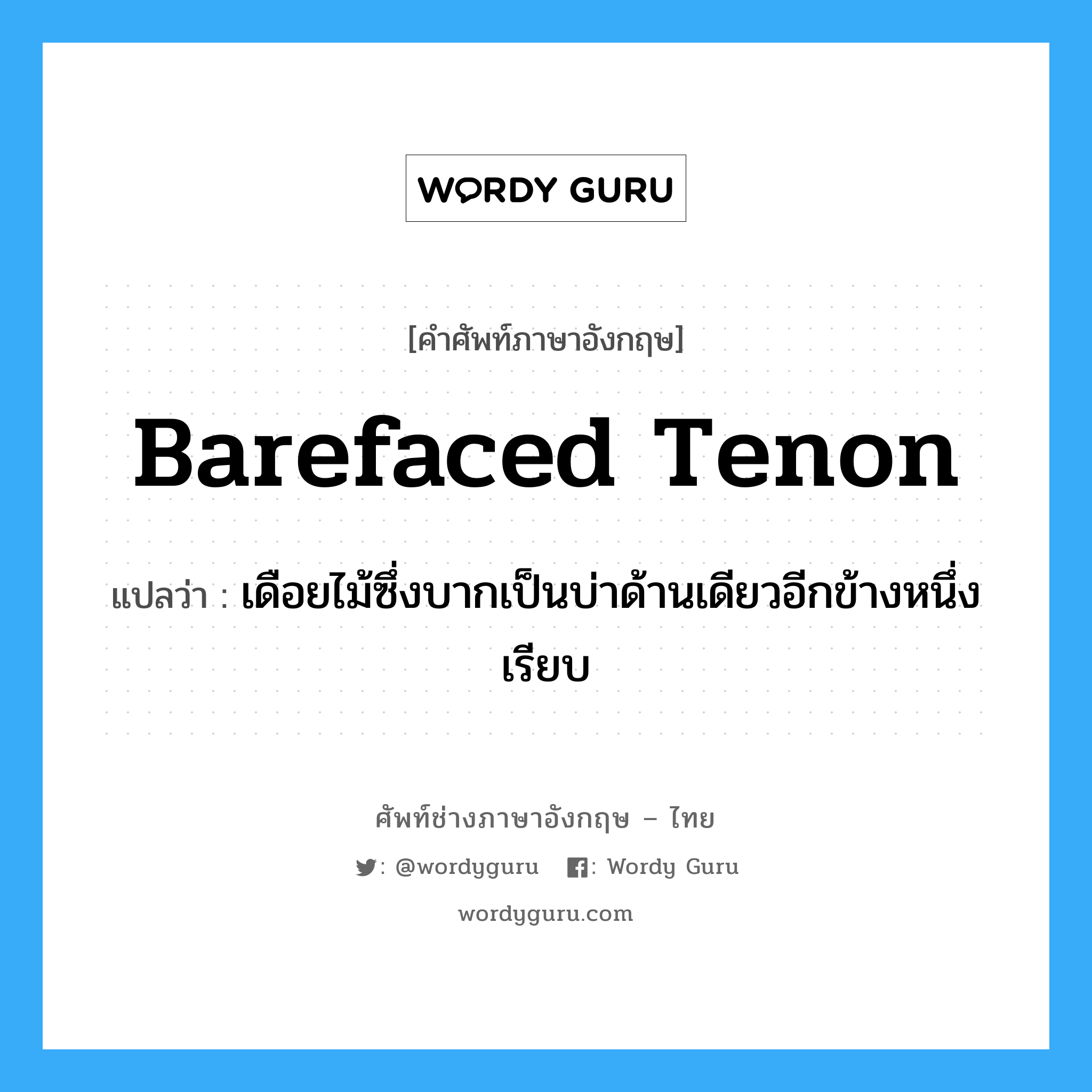 barefaced tenon แปลว่า?, คำศัพท์ช่างภาษาอังกฤษ - ไทย barefaced tenon คำศัพท์ภาษาอังกฤษ barefaced tenon แปลว่า เดือยไม้ซึ่งบากเป็นบ่าด้านเดียวอีกข้างหนึ่งเรียบ