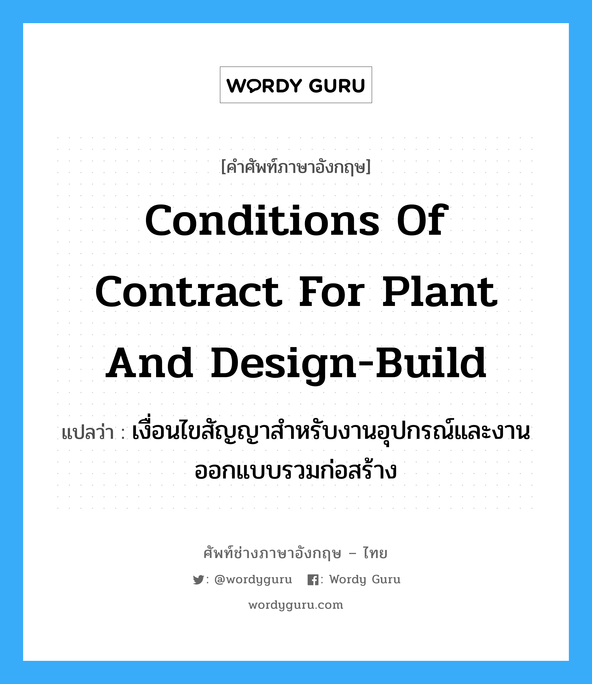 Conditions of Contract for Plant and Design-Build แปลว่า?, คำศัพท์ช่างภาษาอังกฤษ - ไทย Conditions of Contract for Plant and Design-Build คำศัพท์ภาษาอังกฤษ Conditions of Contract for Plant and Design-Build แปลว่า เงื่อนไขสัญญาสำหรับงานอุปกรณ์และงานออกแบบรวมก่อสร้าง