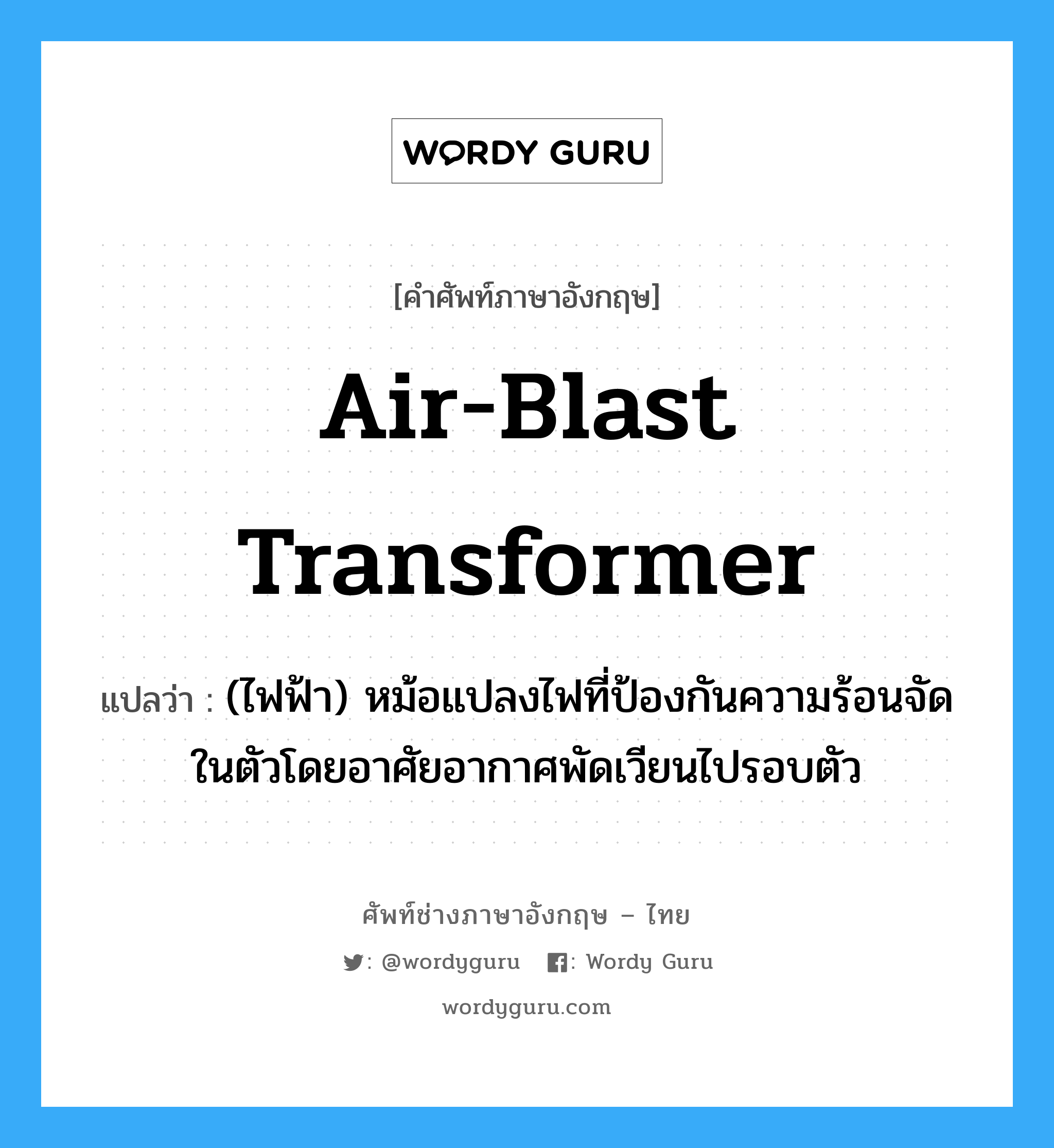 air-blast transformer แปลว่า?, คำศัพท์ช่างภาษาอังกฤษ - ไทย air-blast transformer คำศัพท์ภาษาอังกฤษ air-blast transformer แปลว่า (ไฟฟ้า) หม้อแปลงไฟที่ป้องกันความร้อนจัดในตัวโดยอาศัยอากาศพัดเวียนไปรอบตัว