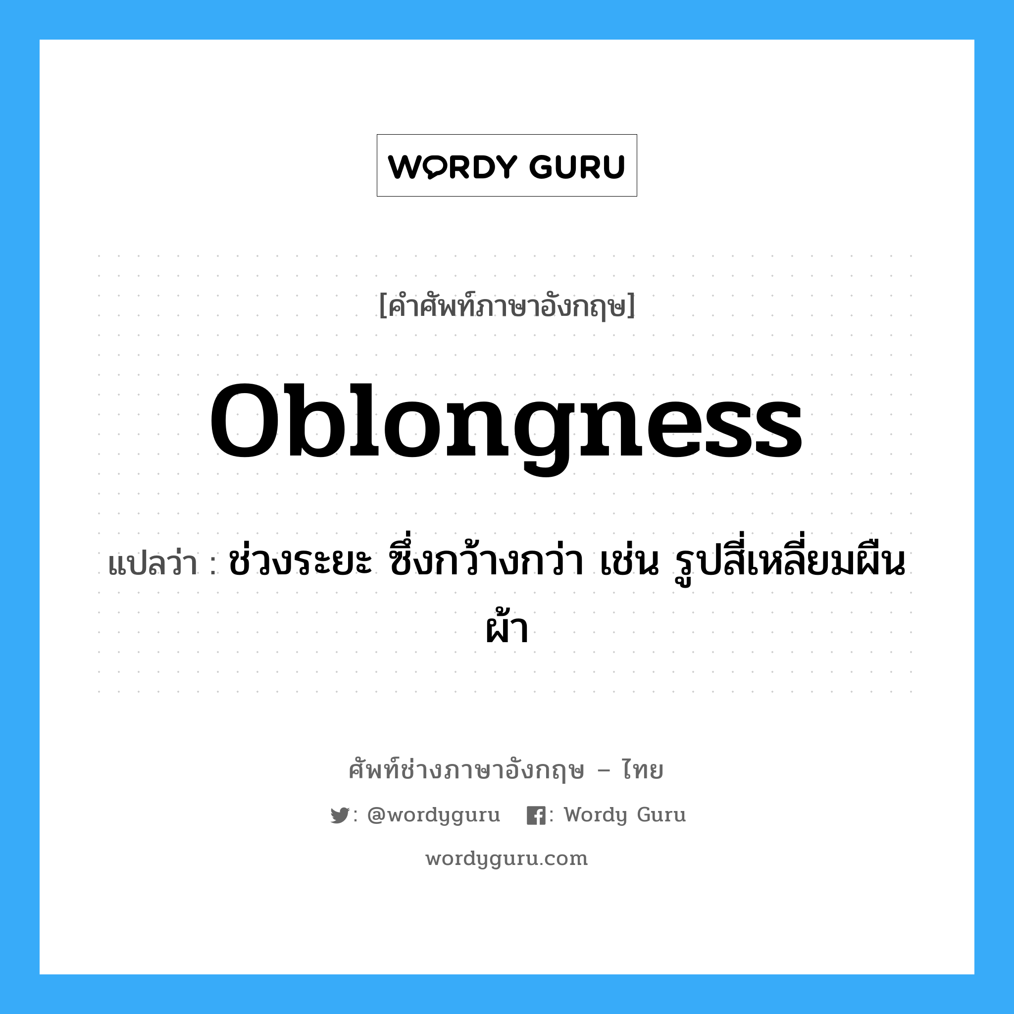 oblongness แปลว่า?, คำศัพท์ช่างภาษาอังกฤษ - ไทย oblongness คำศัพท์ภาษาอังกฤษ oblongness แปลว่า ช่วงระยะ ซึ่งกว้างกว่า เช่น รูปสี่เหลี่ยมผืนผ้า