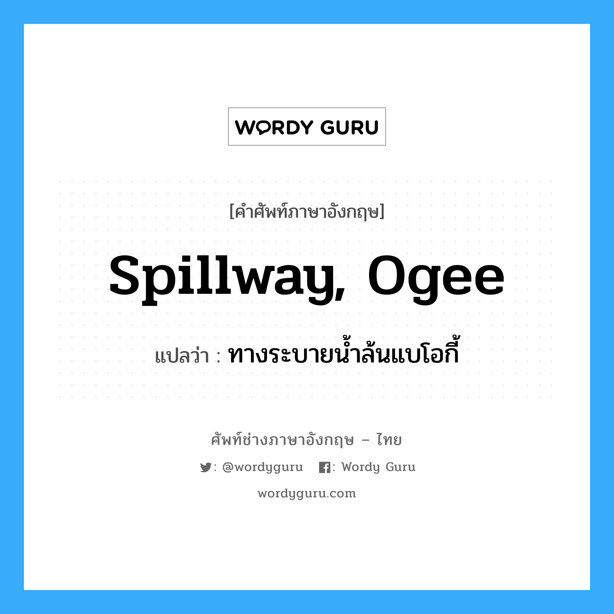spillway, ogee แปลว่า?, คำศัพท์ช่างภาษาอังกฤษ - ไทย spillway, ogee คำศัพท์ภาษาอังกฤษ spillway, ogee แปลว่า ทางระบายน้ำล้นแบโอกี้