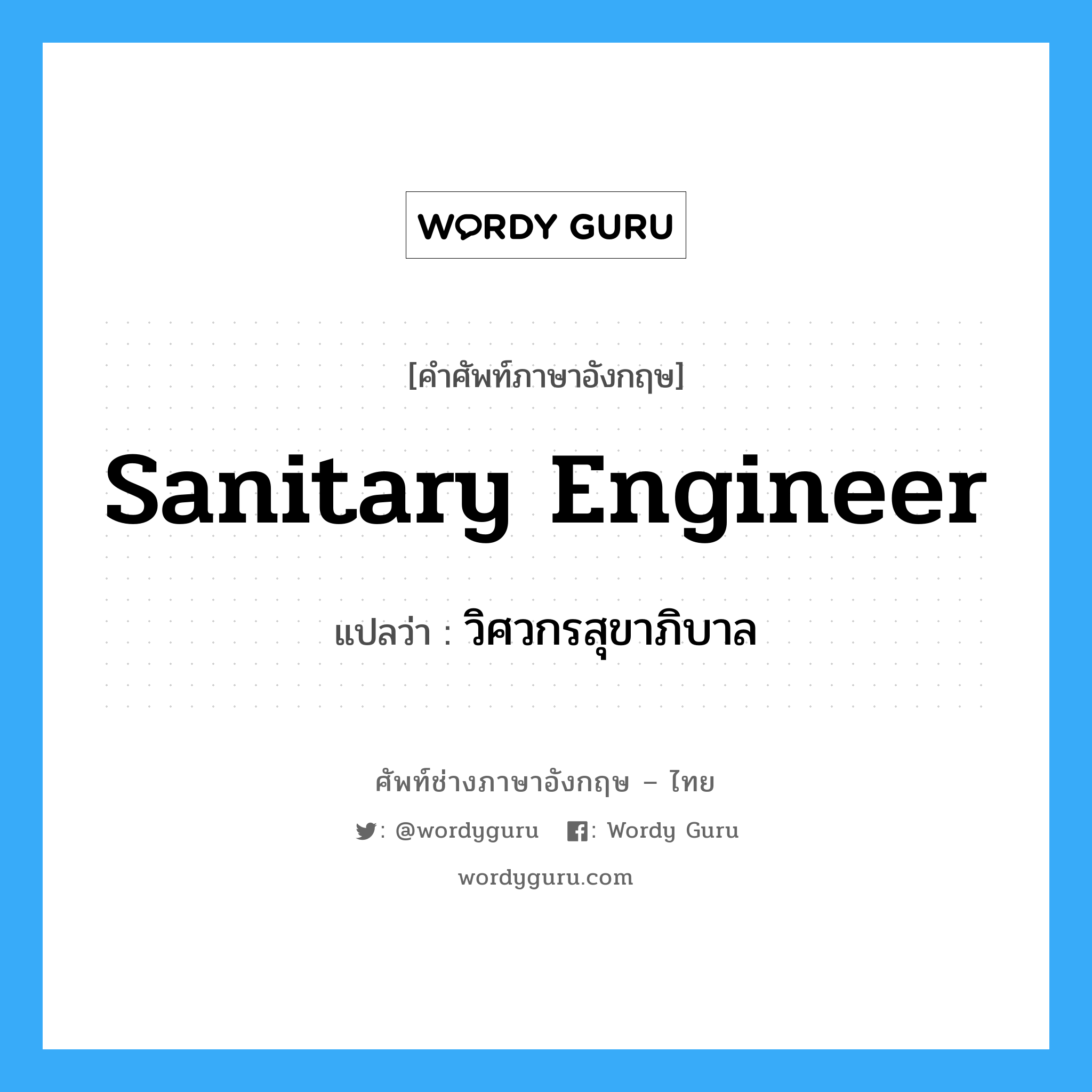 วิศวกรสุขาภิบาล ภาษาอังกฤษ?, คำศัพท์ช่างภาษาอังกฤษ - ไทย วิศวกรสุขาภิบาล คำศัพท์ภาษาอังกฤษ วิศวกรสุขาภิบาล แปลว่า sanitary engineer