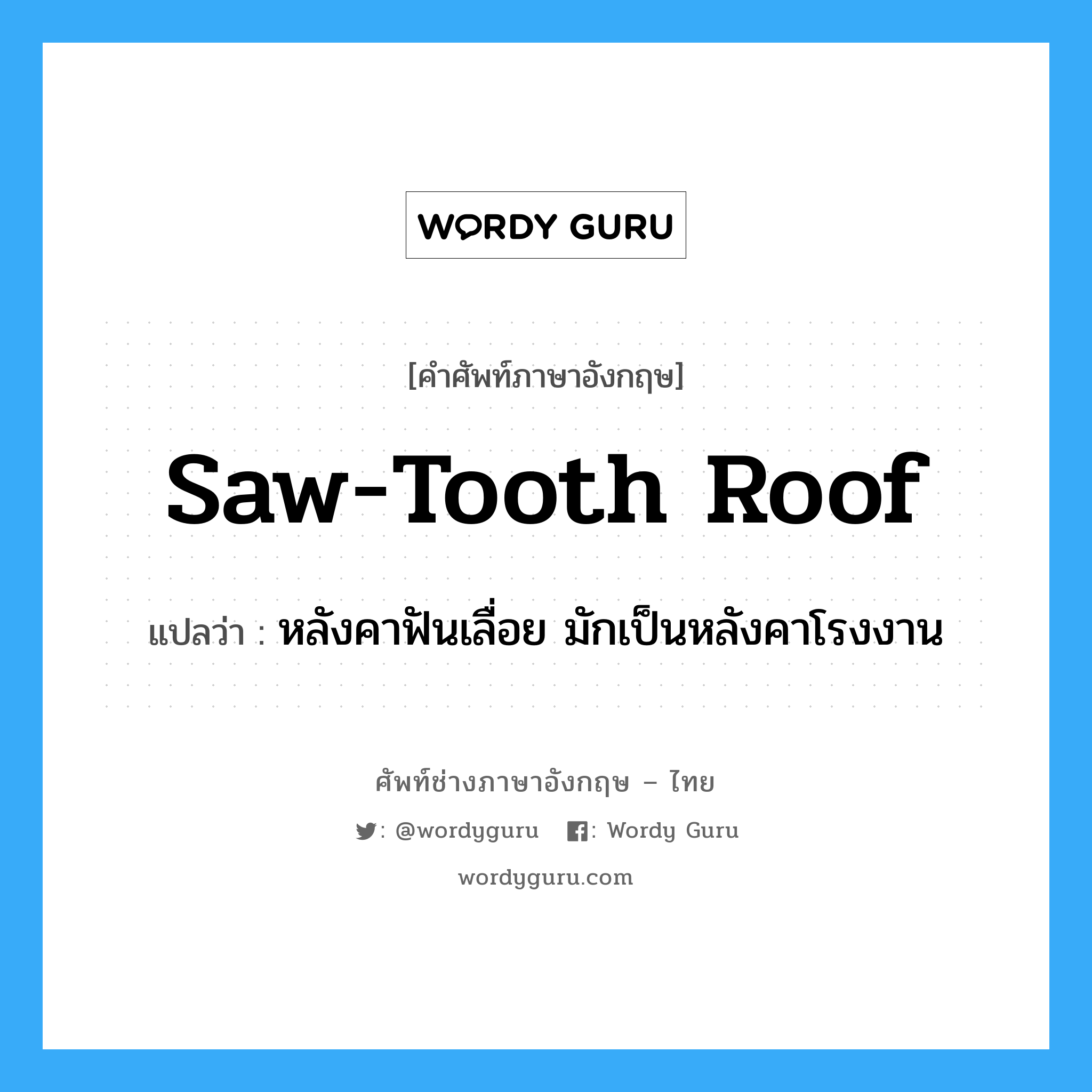 หลังคาฟันเลื่อย มักเป็นหลังคาโรงงาน ภาษาอังกฤษ?, คำศัพท์ช่างภาษาอังกฤษ - ไทย หลังคาฟันเลื่อย มักเป็นหลังคาโรงงาน คำศัพท์ภาษาอังกฤษ หลังคาฟันเลื่อย มักเป็นหลังคาโรงงาน แปลว่า saw-tooth roof