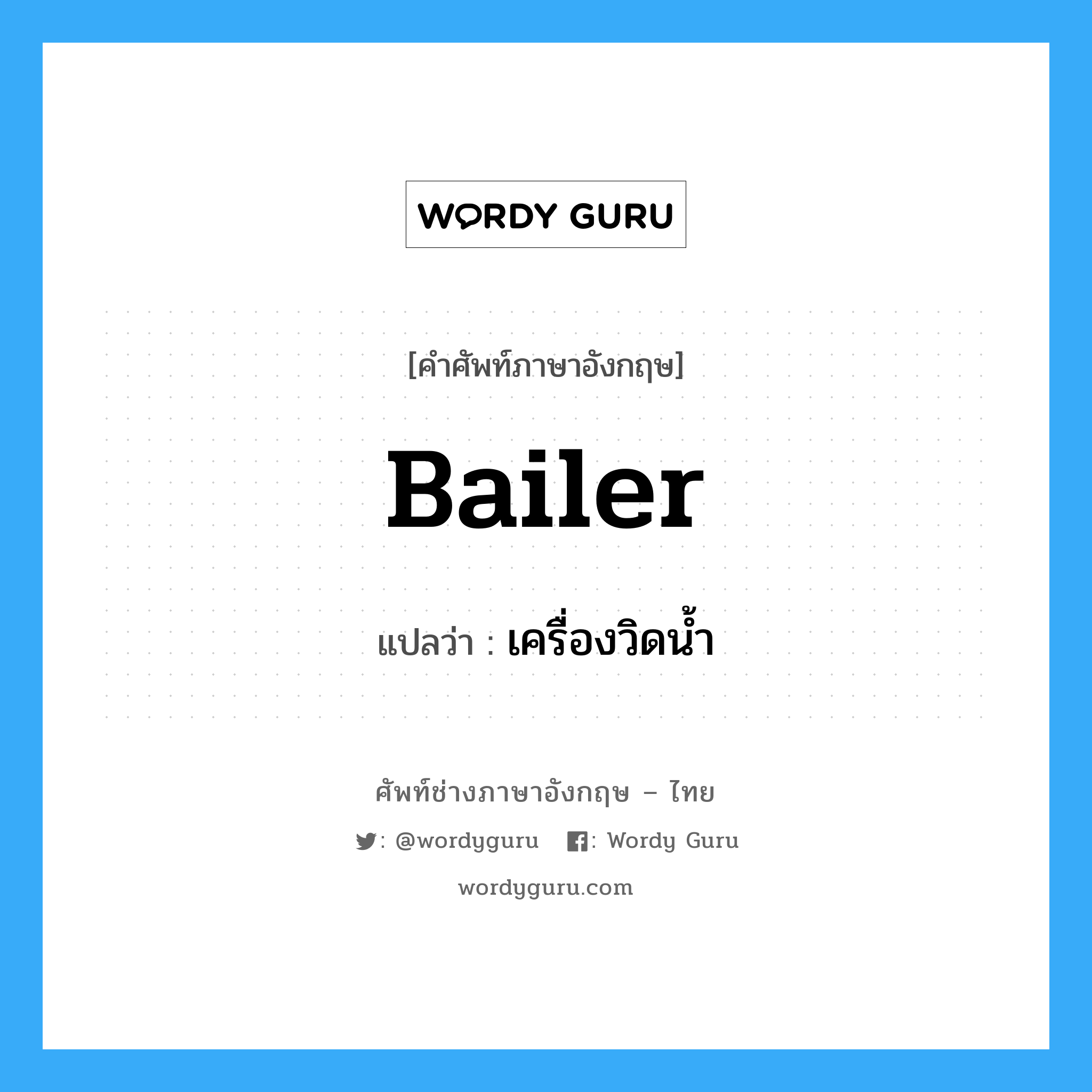 bailer แปลว่า?, คำศัพท์ช่างภาษาอังกฤษ - ไทย bailer คำศัพท์ภาษาอังกฤษ bailer แปลว่า เครื่องวิดน้ำ