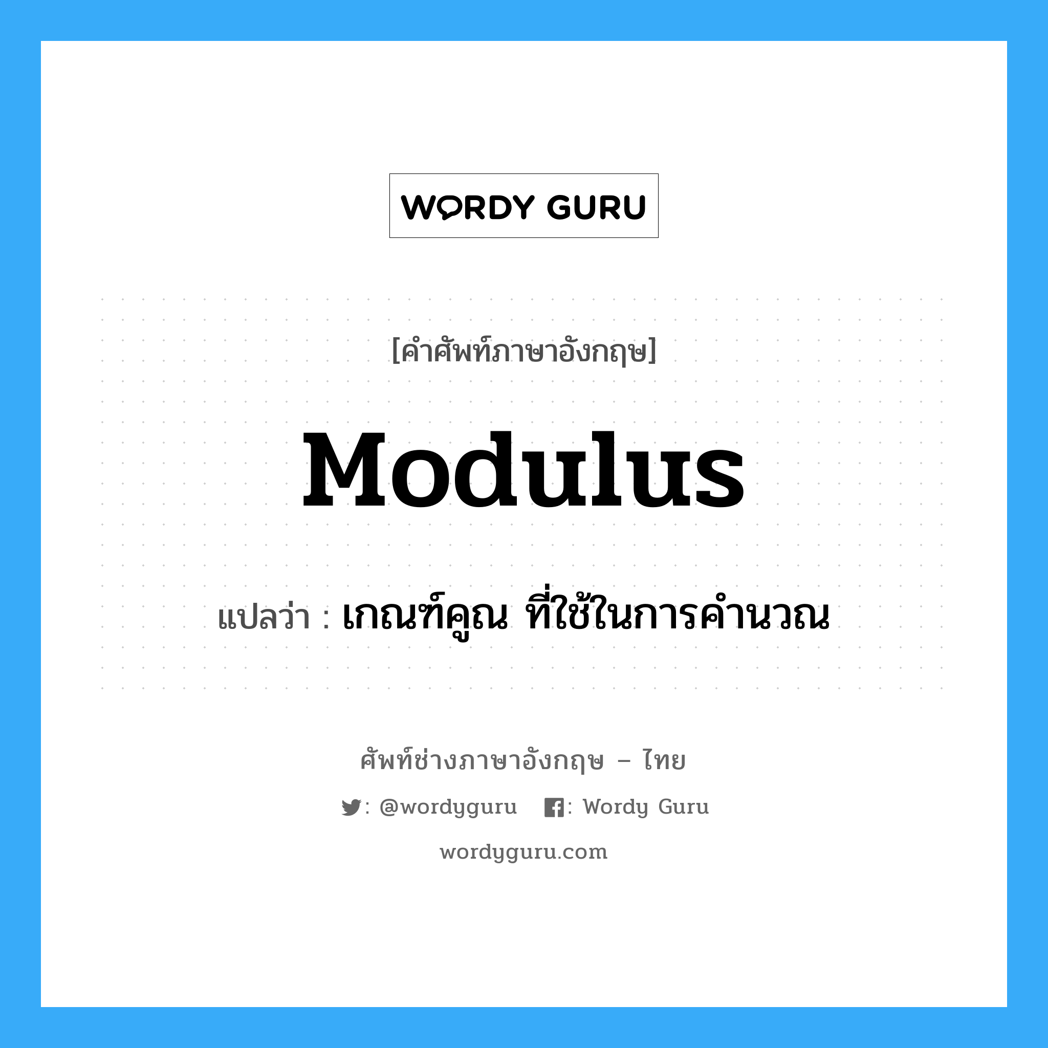 modulus แปลว่า?, คำศัพท์ช่างภาษาอังกฤษ - ไทย modulus คำศัพท์ภาษาอังกฤษ modulus แปลว่า เกณฑ์คูณ ที่ใช้ในการคำนวณ