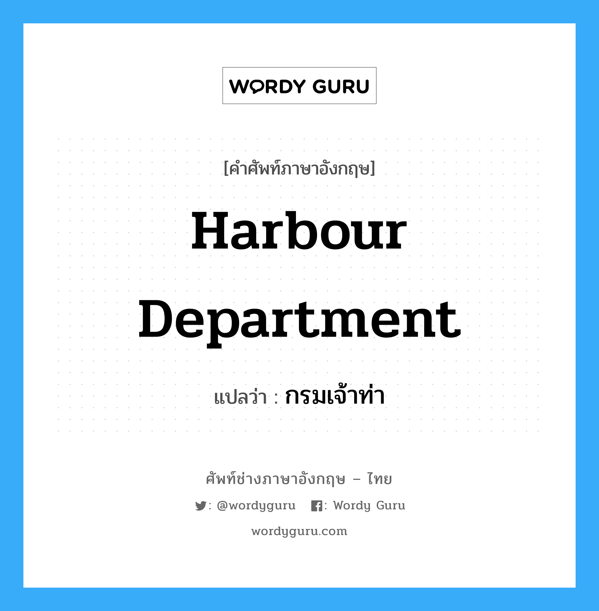 Harbour Department แปลว่า?, คำศัพท์ช่างภาษาอังกฤษ - ไทย Harbour Department คำศัพท์ภาษาอังกฤษ Harbour Department แปลว่า กรมเจ้าท่า