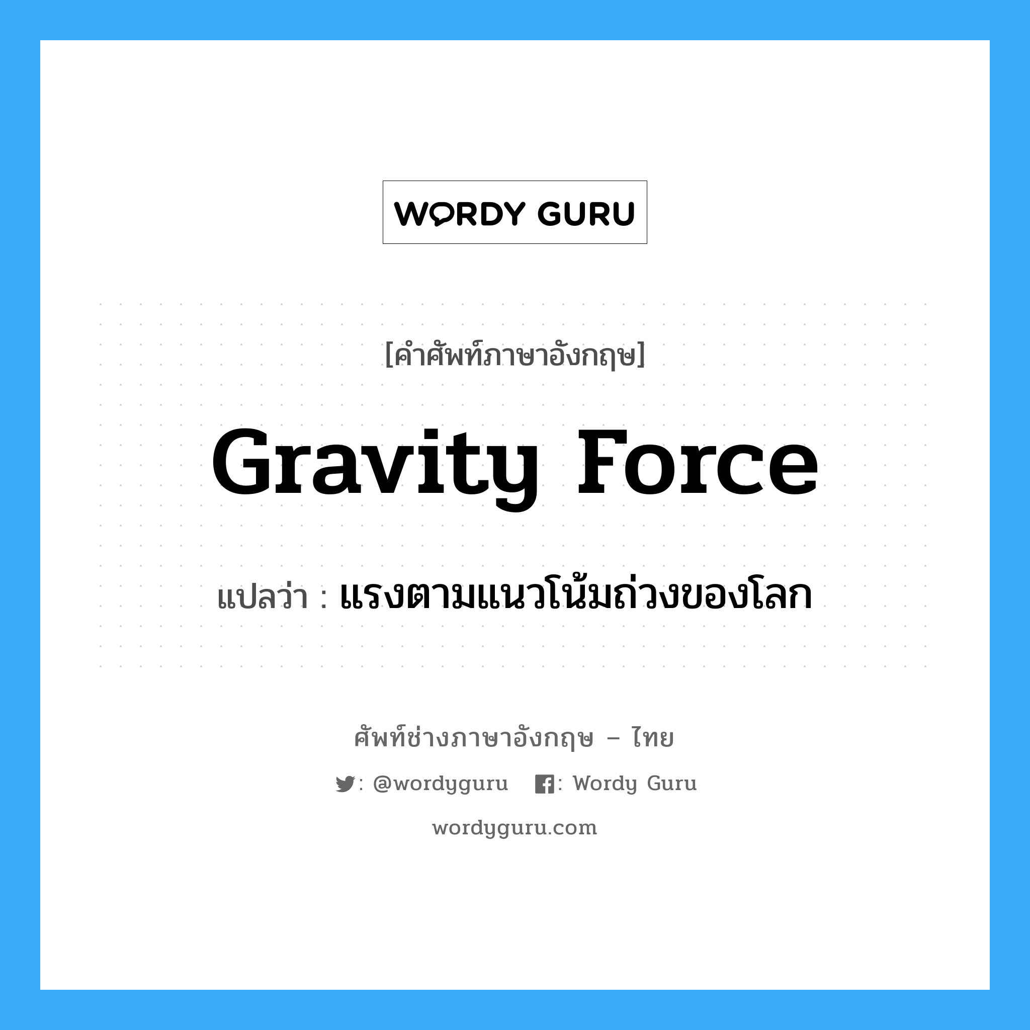 แรงตามแนวโน้มถ่วงของโลก ภาษาอังกฤษ?, คำศัพท์ช่างภาษาอังกฤษ - ไทย แรงตามแนวโน้มถ่วงของโลก คำศัพท์ภาษาอังกฤษ แรงตามแนวโน้มถ่วงของโลก แปลว่า gravity force