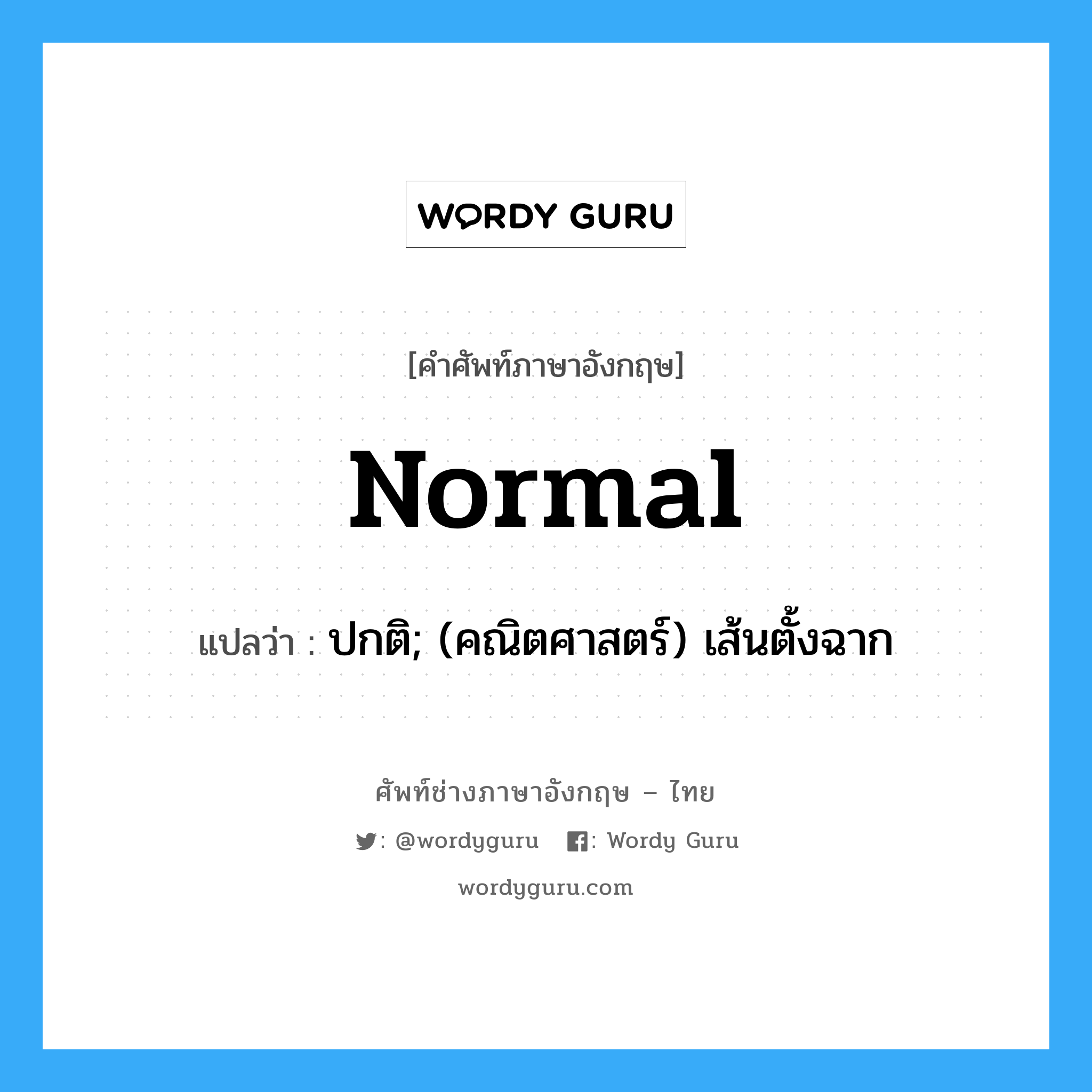 normal แปลว่า?, คำศัพท์ช่างภาษาอังกฤษ - ไทย normal คำศัพท์ภาษาอังกฤษ normal แปลว่า ปกติ; (คณิตศาสตร์) เส้นตั้งฉาก