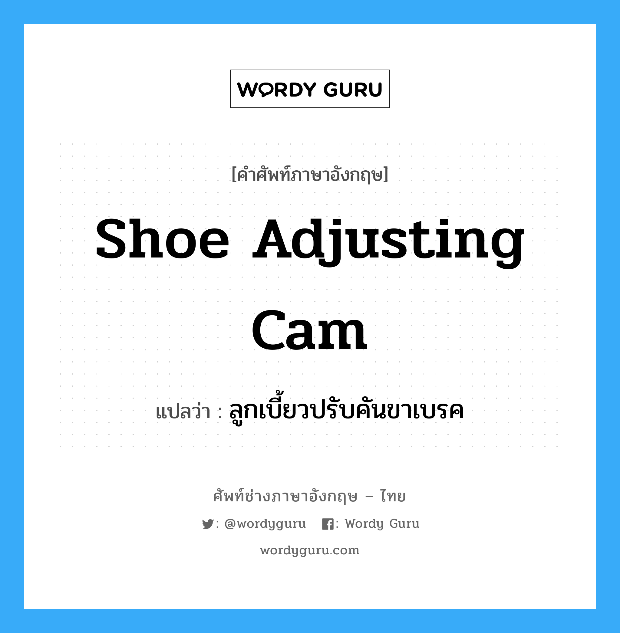 shoe adjusting cam แปลว่า?, คำศัพท์ช่างภาษาอังกฤษ - ไทย shoe adjusting cam คำศัพท์ภาษาอังกฤษ shoe adjusting cam แปลว่า ลูกเบี้ยวปรับคันขาเบรค