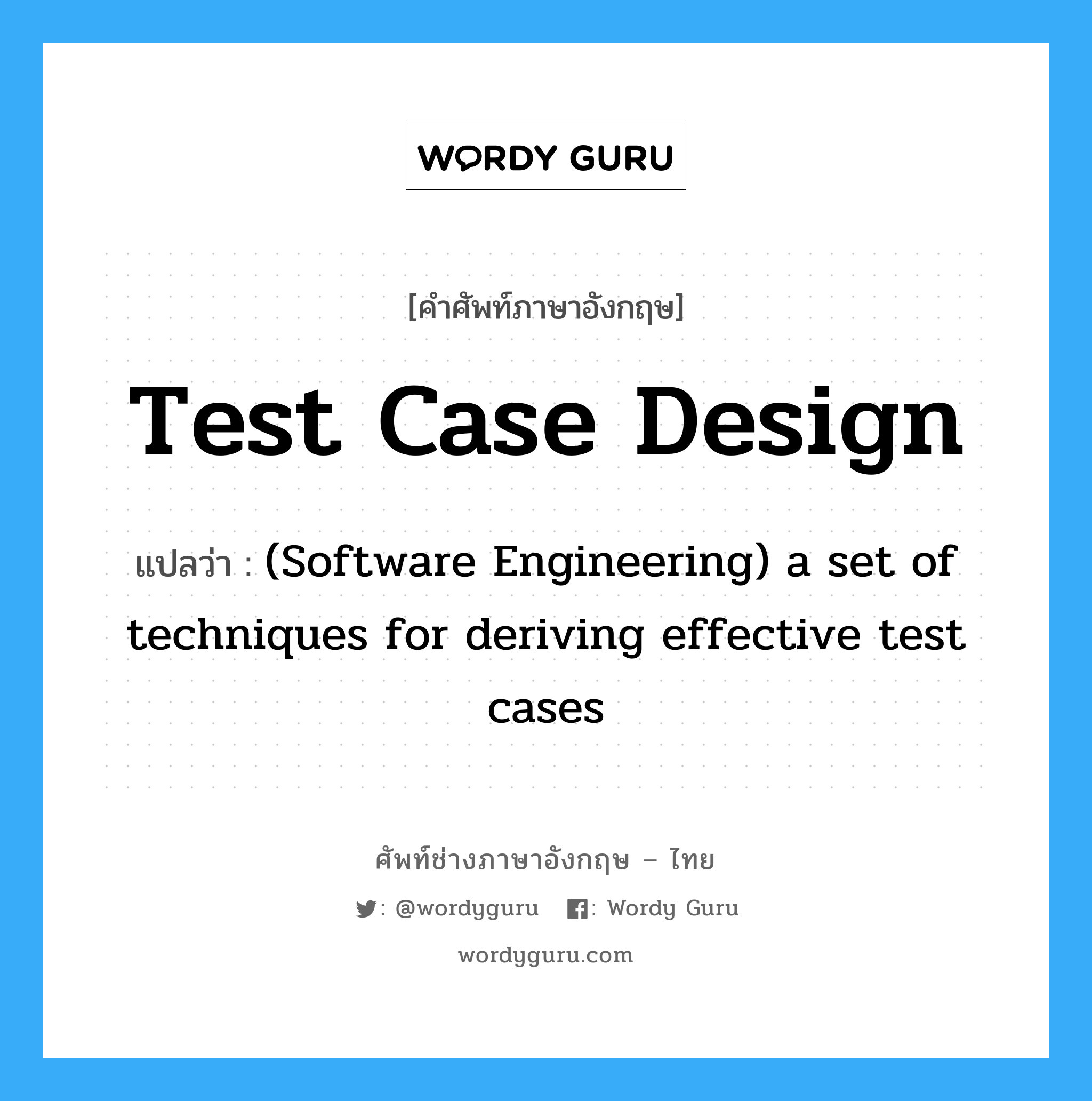 Test case design แปลว่า?, คำศัพท์ช่างภาษาอังกฤษ - ไทย Test case design คำศัพท์ภาษาอังกฤษ Test case design แปลว่า (Software Engineering) a set of techniques for deriving effective test cases