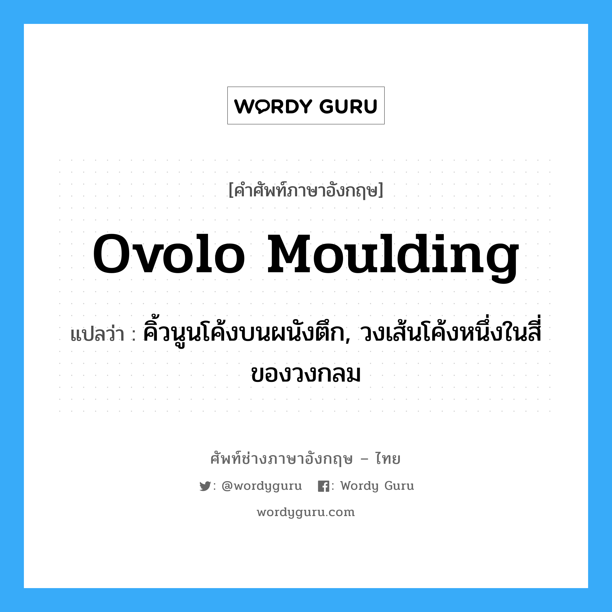ovolo moulding แปลว่า?, คำศัพท์ช่างภาษาอังกฤษ - ไทย ovolo moulding คำศัพท์ภาษาอังกฤษ ovolo moulding แปลว่า คิ้วนูนโค้งบนผนังตึก, วงเส้นโค้งหนึ่งในสี่ของวงกลม