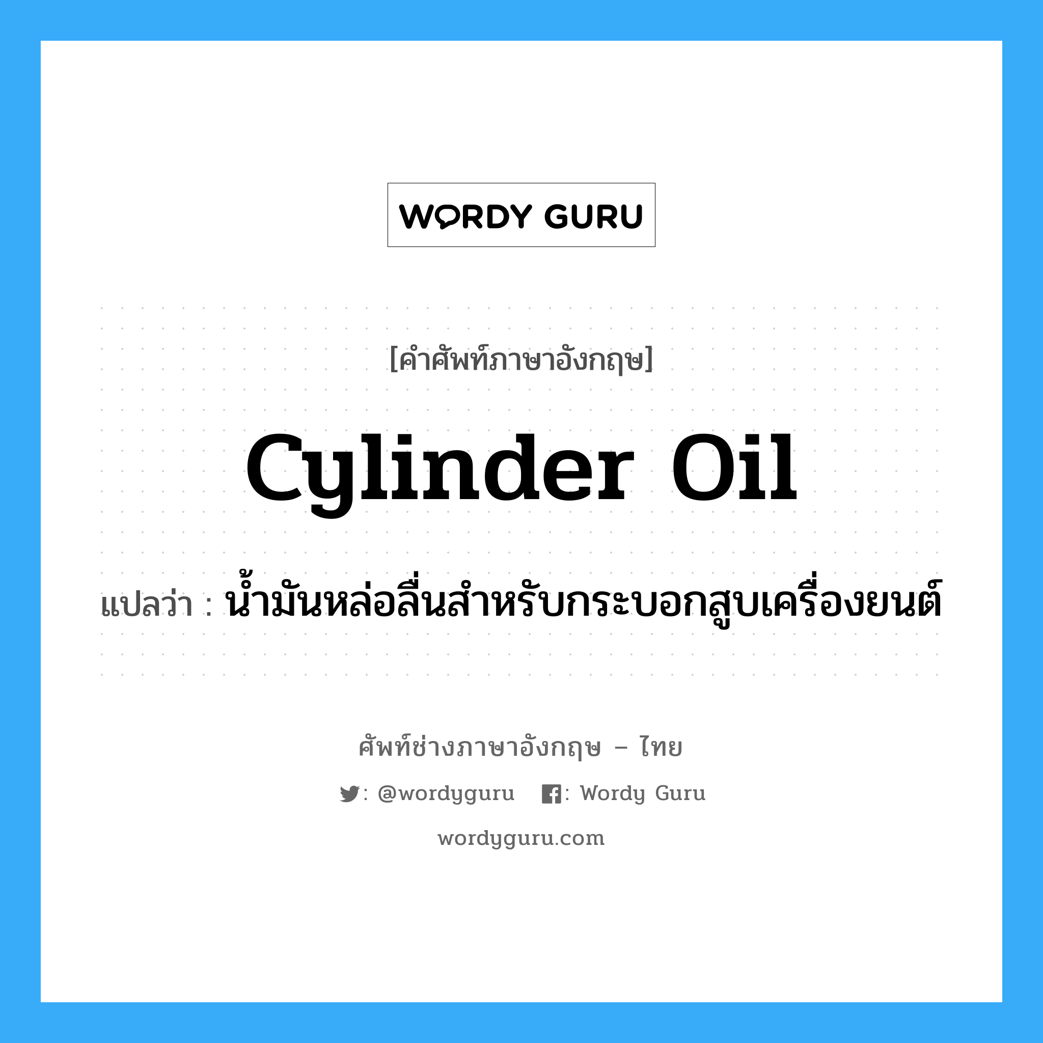 cylinder oil แปลว่า?, คำศัพท์ช่างภาษาอังกฤษ - ไทย cylinder oil คำศัพท์ภาษาอังกฤษ cylinder oil แปลว่า น้ำมันหล่อลื่นสำหรับกระบอกสูบเครื่องยนต์