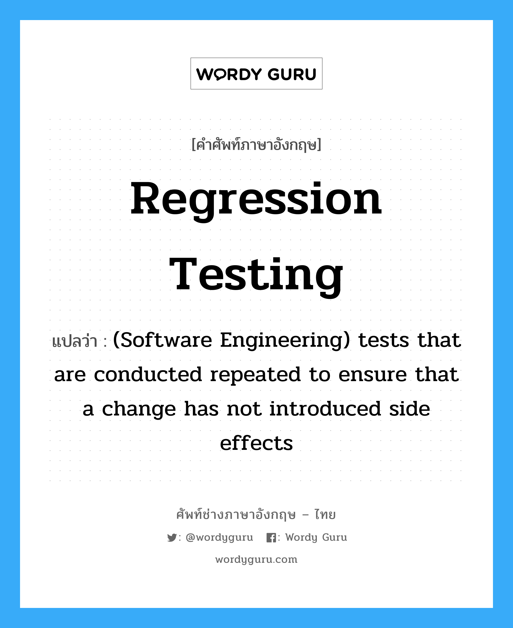 (Software Engineering) tests that are conducted repeated to ensure that a change has not introduced side effects ภาษาอังกฤษ?, คำศัพท์ช่างภาษาอังกฤษ - ไทย (Software Engineering) tests that are conducted repeated to ensure that a change has not introduced side effects คำศัพท์ภาษาอังกฤษ (Software Engineering) tests that are conducted repeated to ensure that a change has not introduced side effects แปลว่า Regression testing