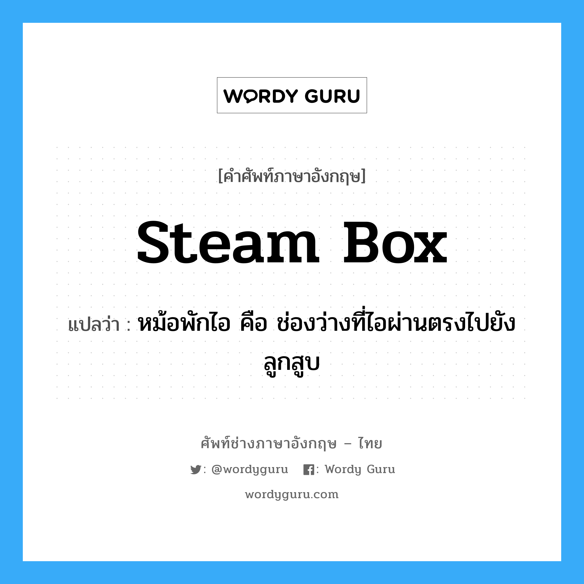 steam box แปลว่า?, คำศัพท์ช่างภาษาอังกฤษ - ไทย steam box คำศัพท์ภาษาอังกฤษ steam box แปลว่า หม้อพักไอ คือ ช่องว่างที่ไอผ่านตรงไปยังลูกสูบ