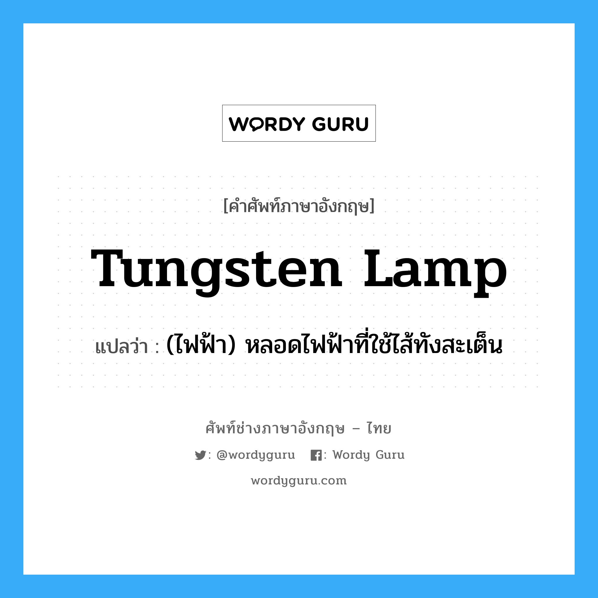 tungsten-lamp แปลว่า?, คำศัพท์ช่างภาษาอังกฤษ - ไทย tungsten lamp คำศัพท์ภาษาอังกฤษ tungsten lamp แปลว่า (ไฟฟ้า) หลอดไฟฟ้าที่ใช้ไส้ทังสะเต็น