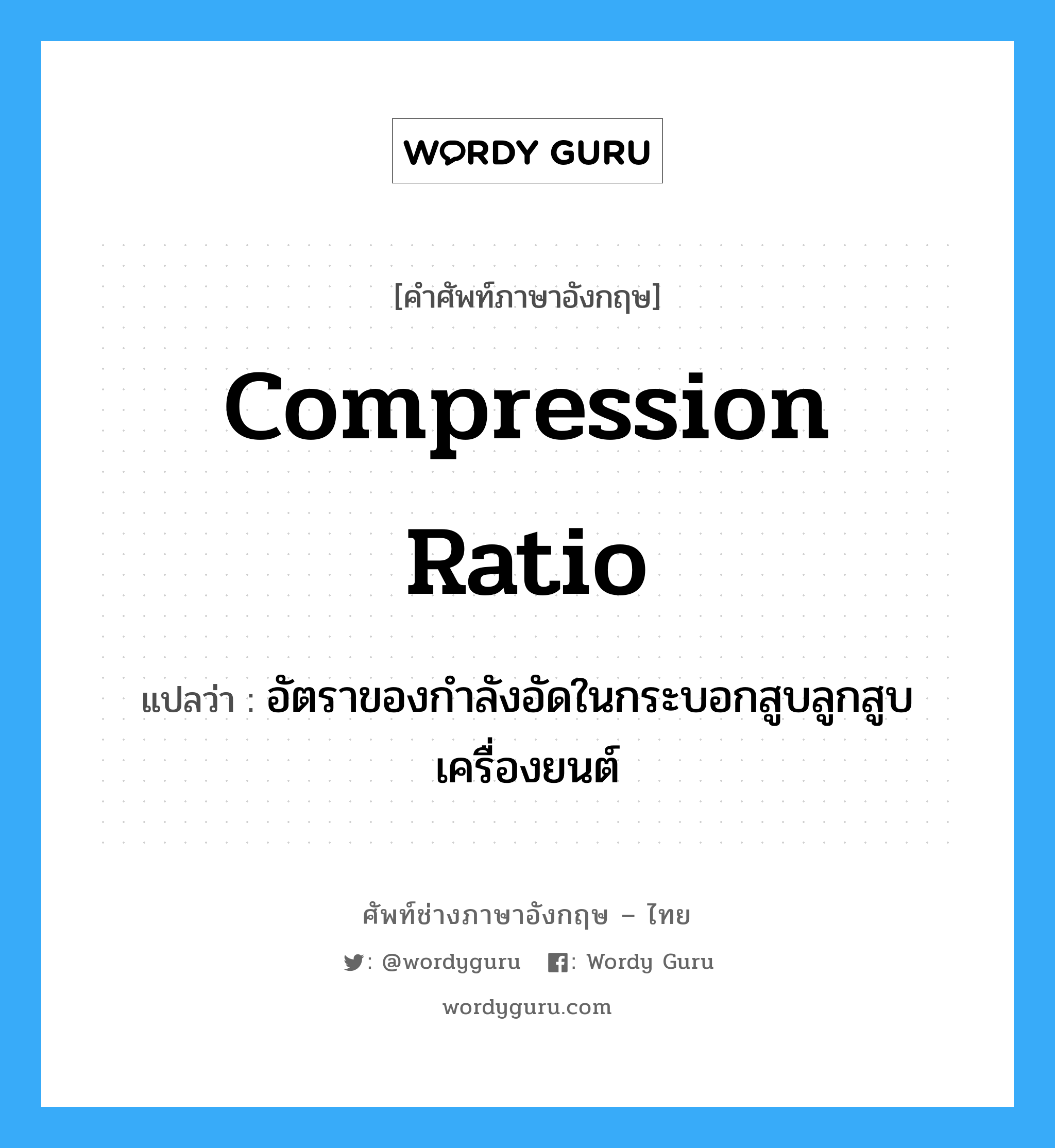 compression ratio แปลว่า?, คำศัพท์ช่างภาษาอังกฤษ - ไทย compression ratio คำศัพท์ภาษาอังกฤษ compression ratio แปลว่า อัตราของกำลังอัดในกระบอกสูบลูกสูบเครื่องยนต์