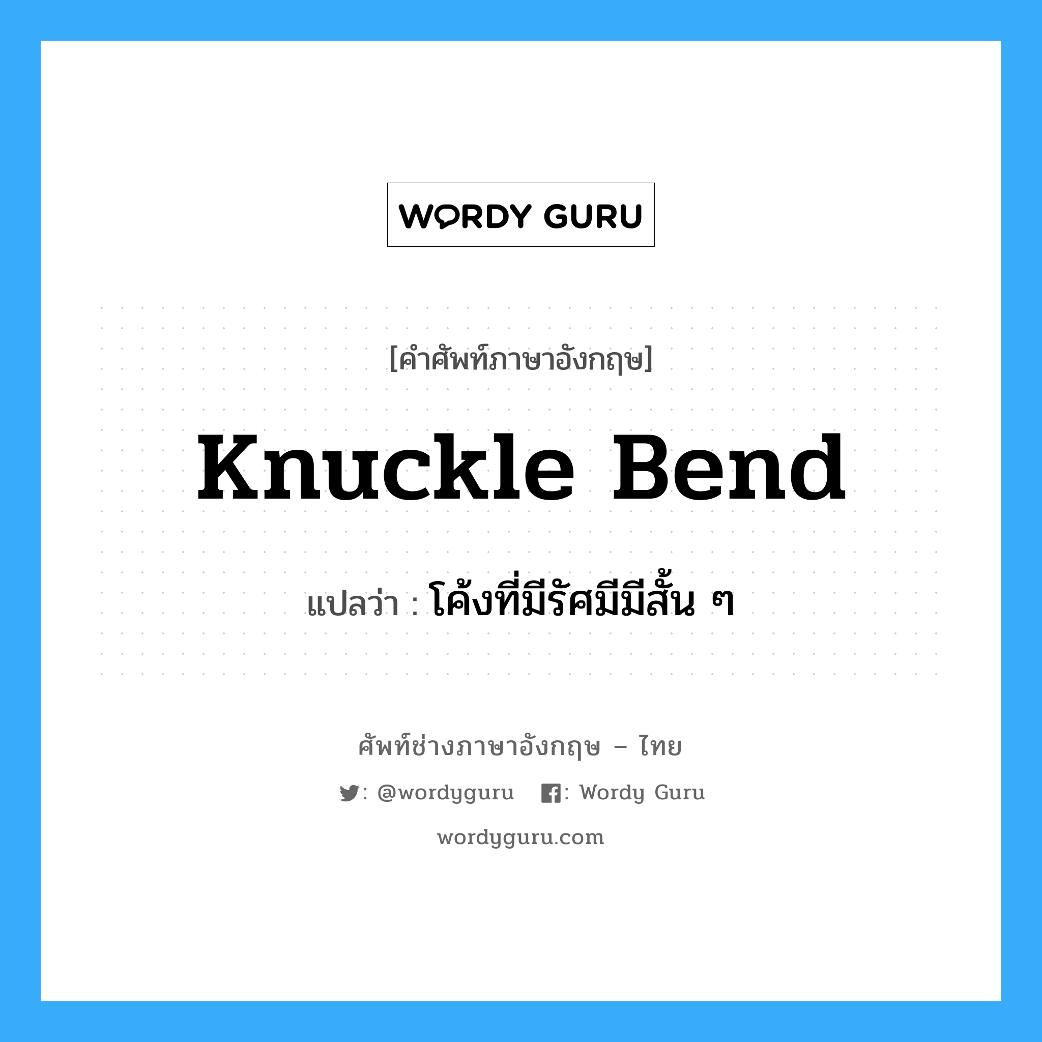 โค้งที่มีรัศมีมีสั้น ๆ ภาษาอังกฤษ?, คำศัพท์ช่างภาษาอังกฤษ - ไทย โค้งที่มีรัศมีมีสั้น ๆ คำศัพท์ภาษาอังกฤษ โค้งที่มีรัศมีมีสั้น ๆ แปลว่า knuckle bend