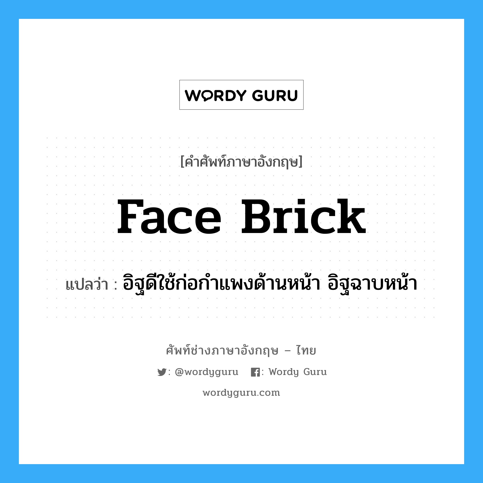 face brick แปลว่า?, คำศัพท์ช่างภาษาอังกฤษ - ไทย face brick คำศัพท์ภาษาอังกฤษ face brick แปลว่า อิฐดีใช้ก่อกำแพงด้านหน้า อิฐฉาบหน้า