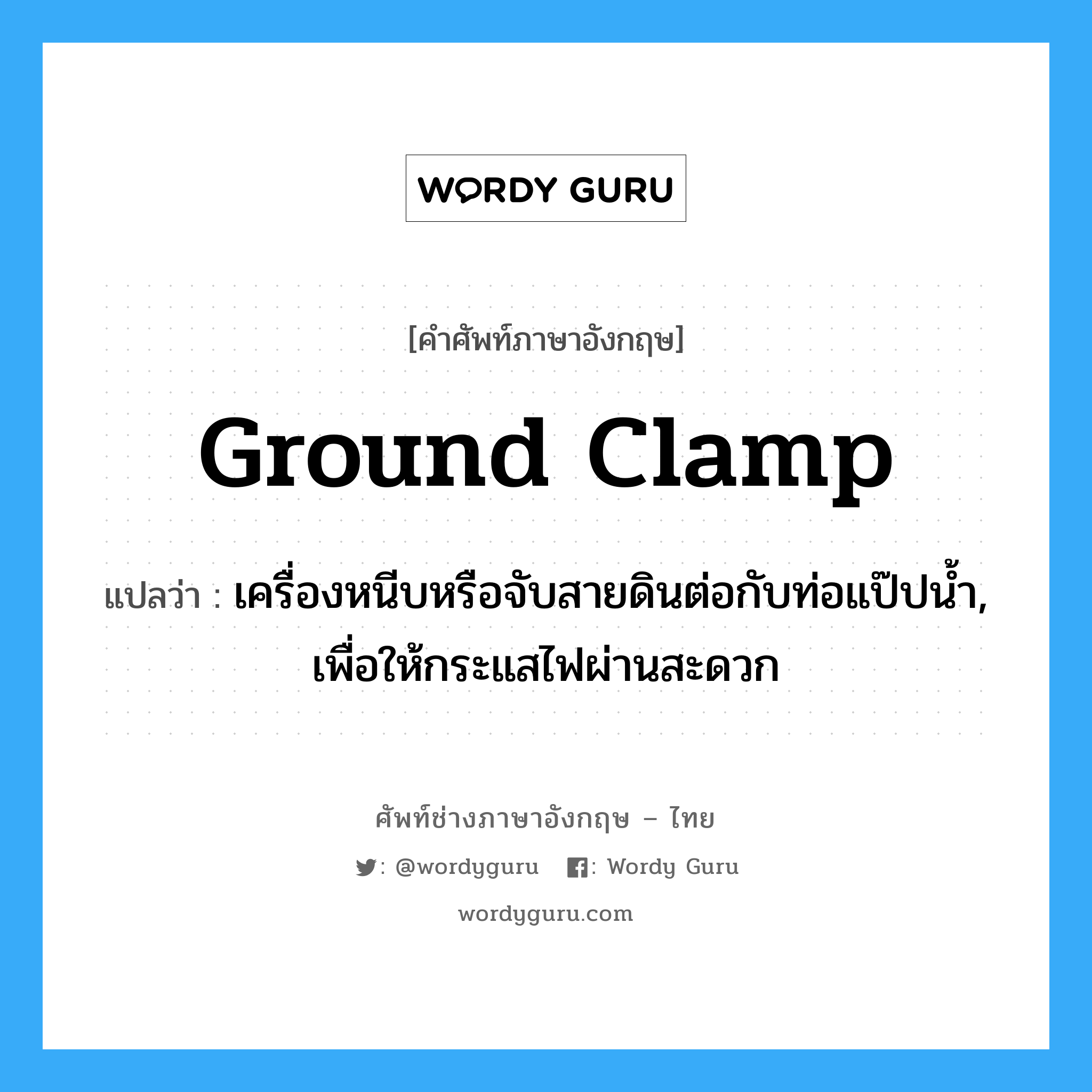 ground clamp แปลว่า?, คำศัพท์ช่างภาษาอังกฤษ - ไทย ground clamp คำศัพท์ภาษาอังกฤษ ground clamp แปลว่า เครื่องหนีบหรือจับสายดินต่อกับท่อแป๊ปน้ำ, เพื่อให้กระแสไฟผ่านสะดวก