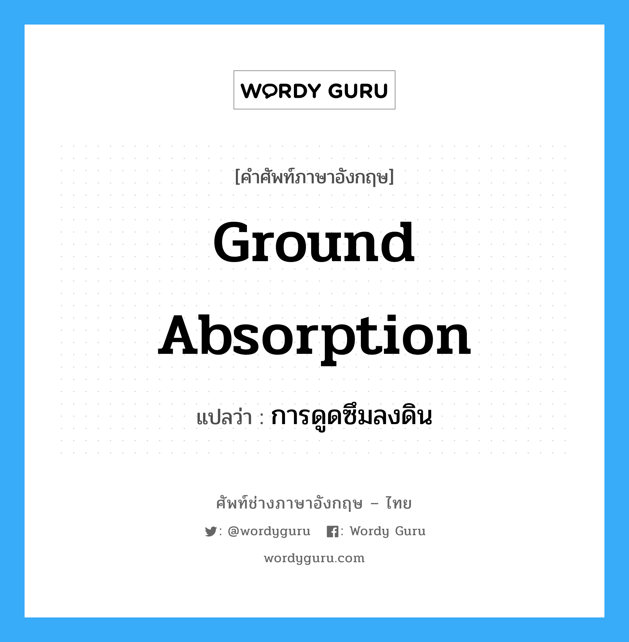 ground absorption แปลว่า?, คำศัพท์ช่างภาษาอังกฤษ - ไทย ground absorption คำศัพท์ภาษาอังกฤษ ground absorption แปลว่า การดูดซึมลงดิน