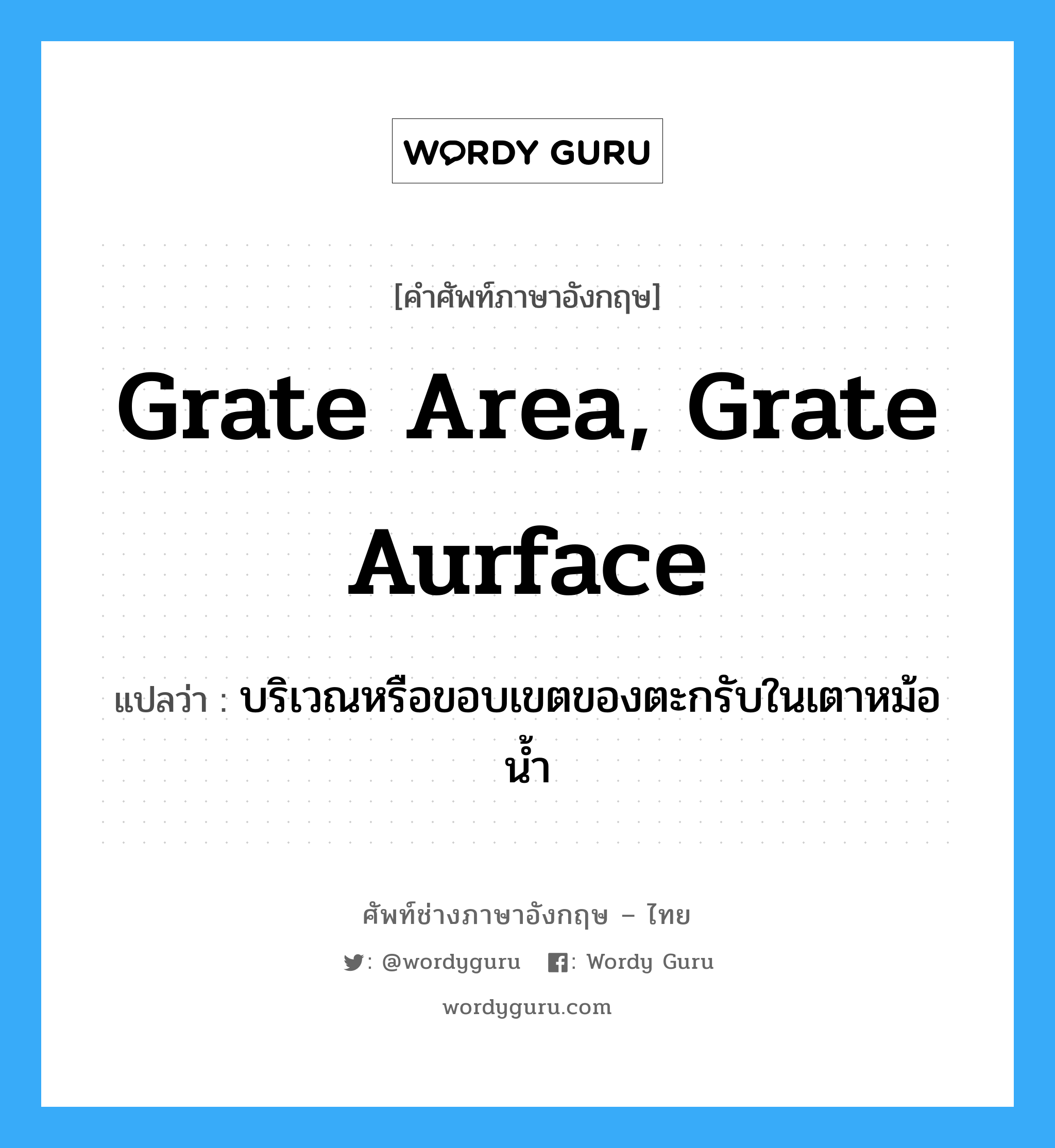 grate area, grate aurface แปลว่า?, คำศัพท์ช่างภาษาอังกฤษ - ไทย grate area, grate aurface คำศัพท์ภาษาอังกฤษ grate area, grate aurface แปลว่า บริเวณหรือขอบเขตของตะกรับในเตาหม้อน้ำ