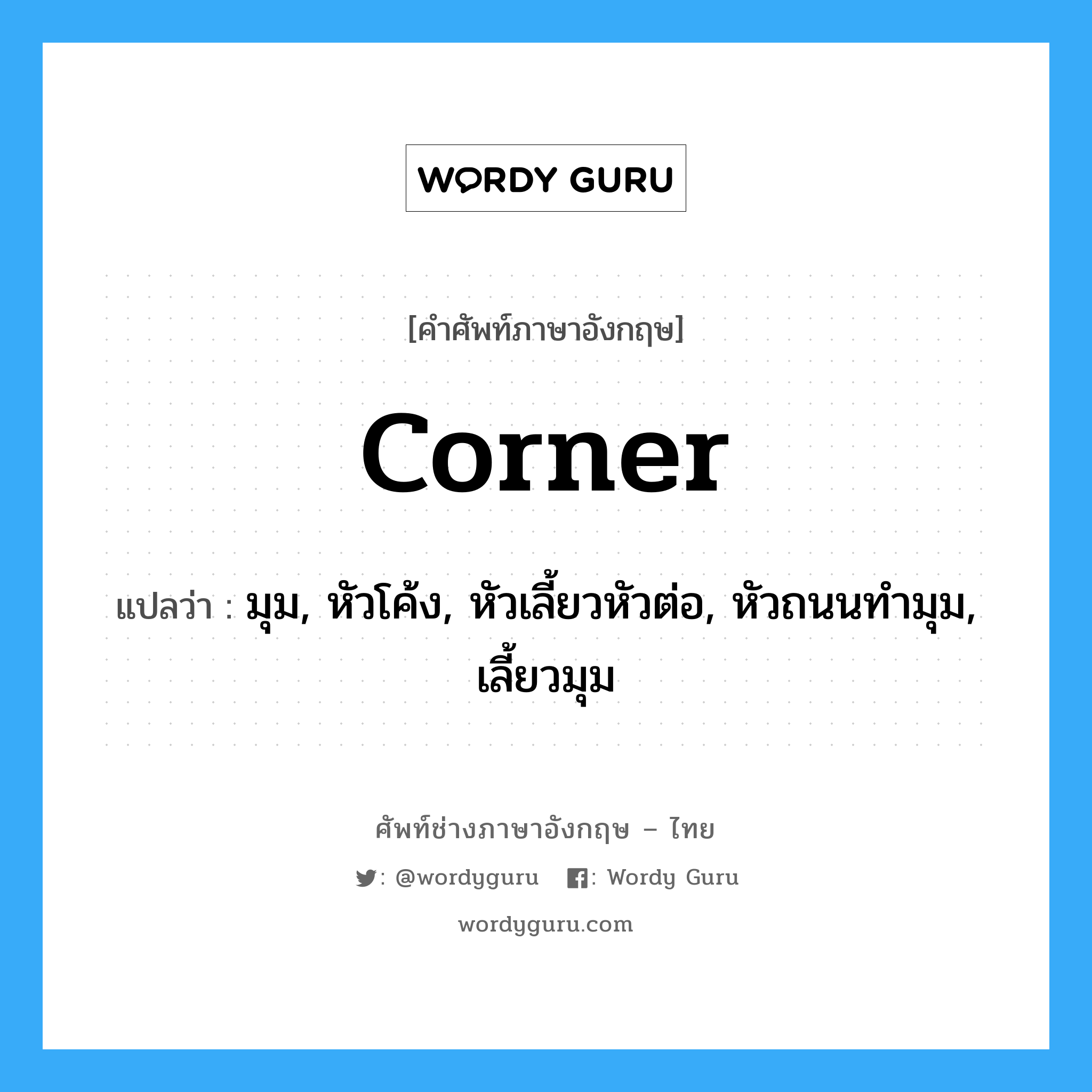 corner แปลว่า?, คำศัพท์ช่างภาษาอังกฤษ - ไทย corner คำศัพท์ภาษาอังกฤษ corner แปลว่า มุม, หัวโค้ง, หัวเลี้ยวหัวต่อ, หัวถนนทำมุม, เลี้ยวมุม