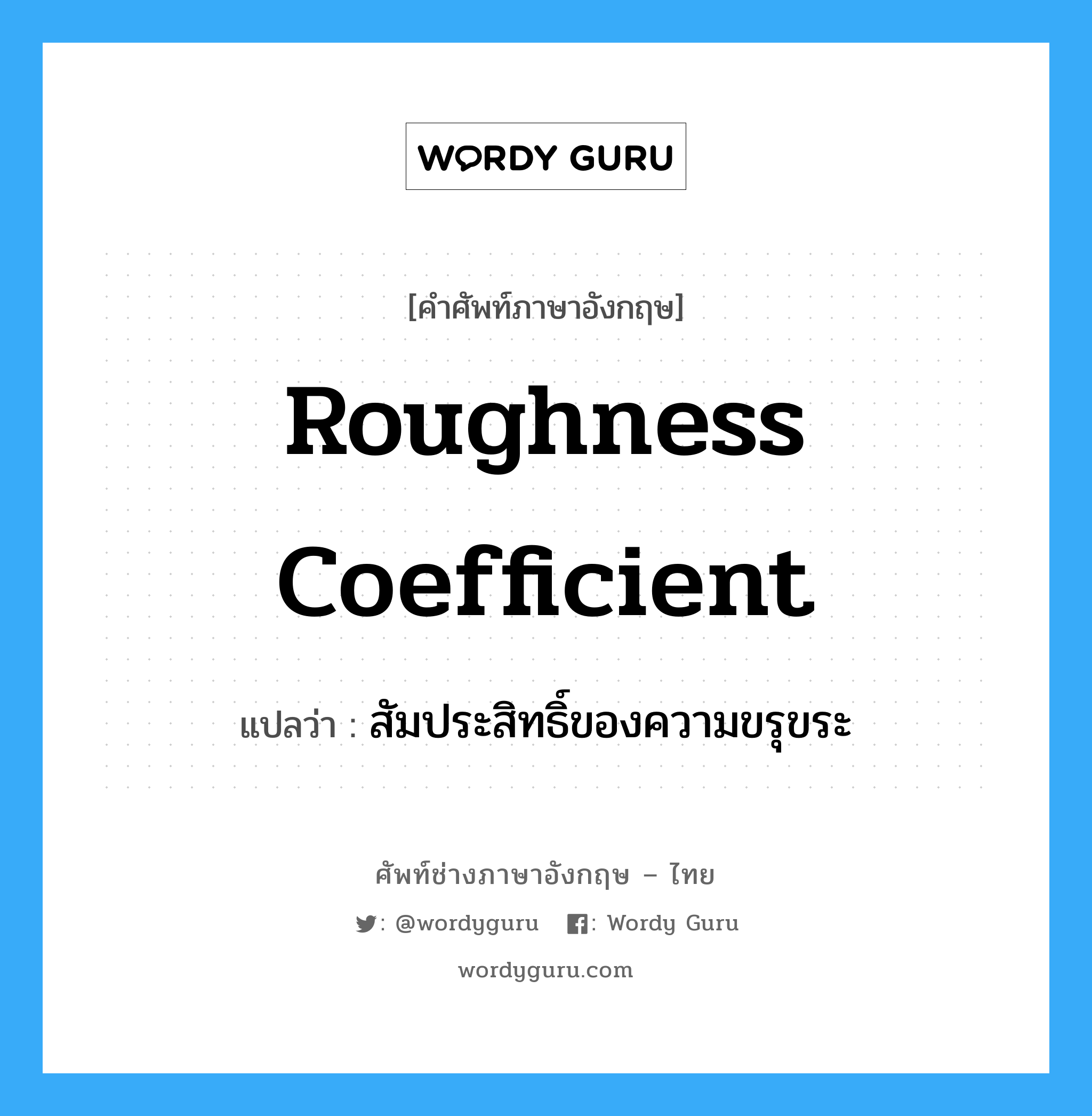 roughness coefficient แปลว่า?, คำศัพท์ช่างภาษาอังกฤษ - ไทย roughness coefficient คำศัพท์ภาษาอังกฤษ roughness coefficient แปลว่า สัมประสิทธิ์ของความขรุขระ