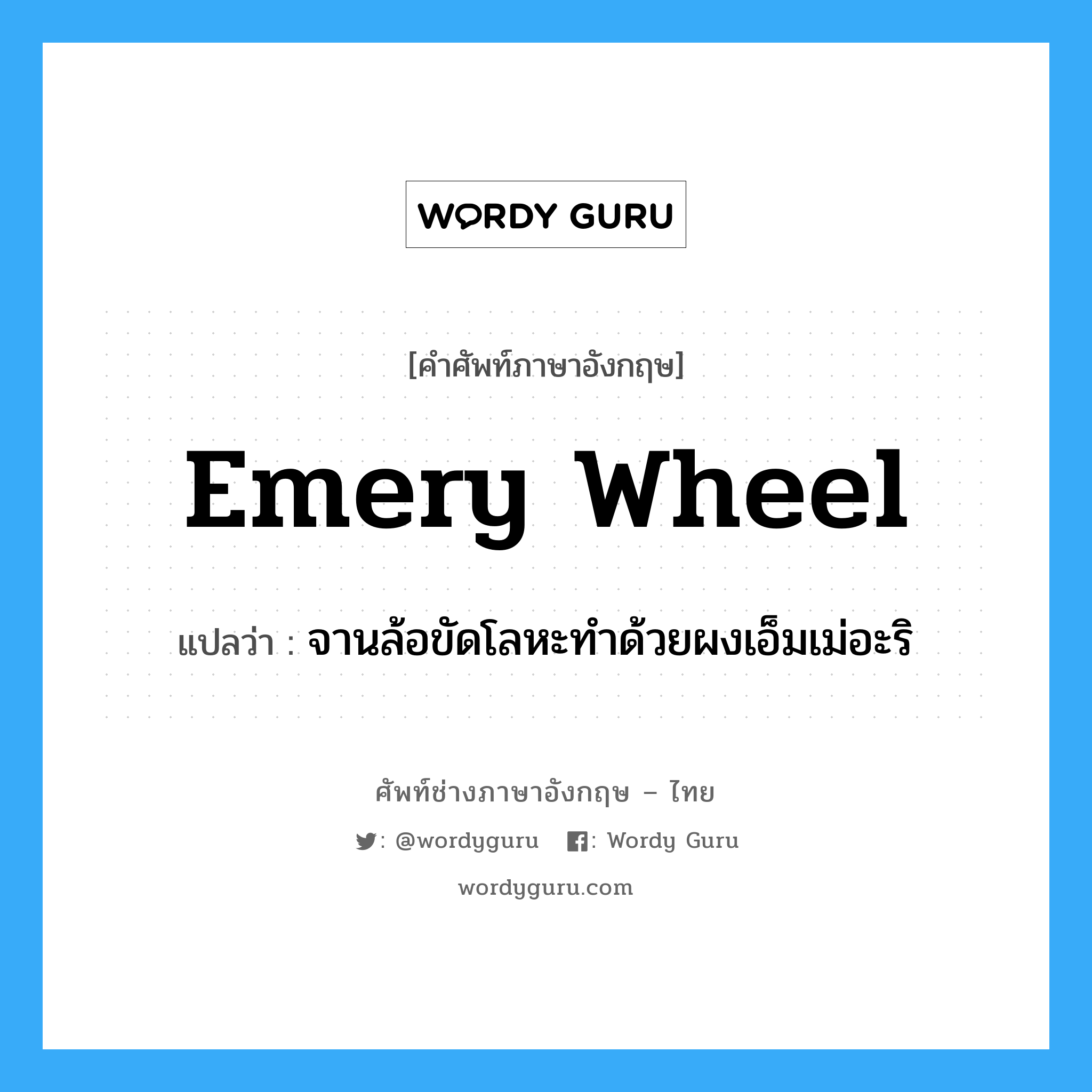 emery wheel แปลว่า?, คำศัพท์ช่างภาษาอังกฤษ - ไทย emery wheel คำศัพท์ภาษาอังกฤษ emery wheel แปลว่า จานล้อขัดโลหะทำด้วยผงเอ็มเม่อะริ