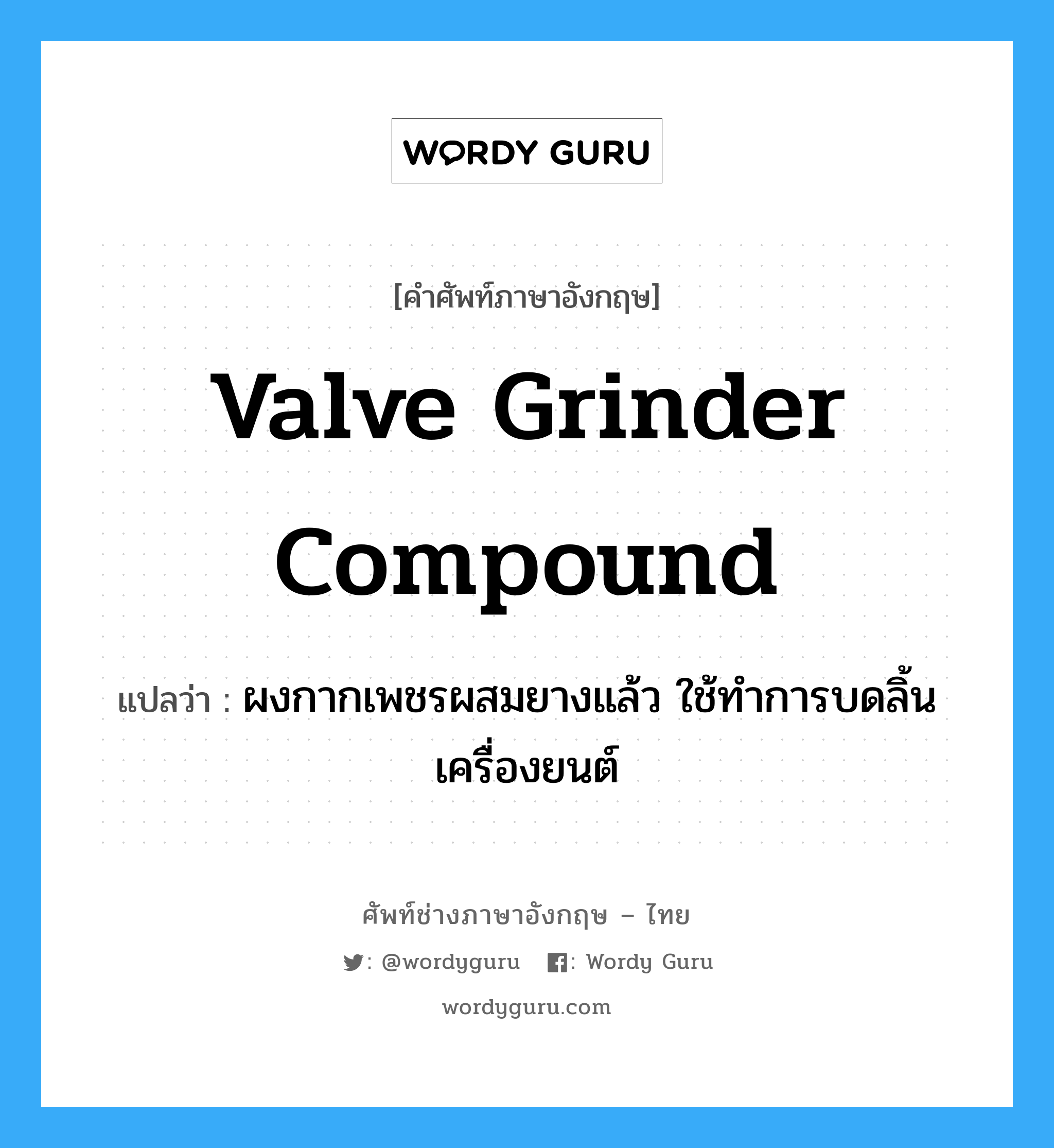valve grinder compound แปลว่า?, คำศัพท์ช่างภาษาอังกฤษ - ไทย valve grinder compound คำศัพท์ภาษาอังกฤษ valve grinder compound แปลว่า ผงกากเพชรผสมยางแล้ว ใช้ทำการบดลิ้นเครื่องยนต์