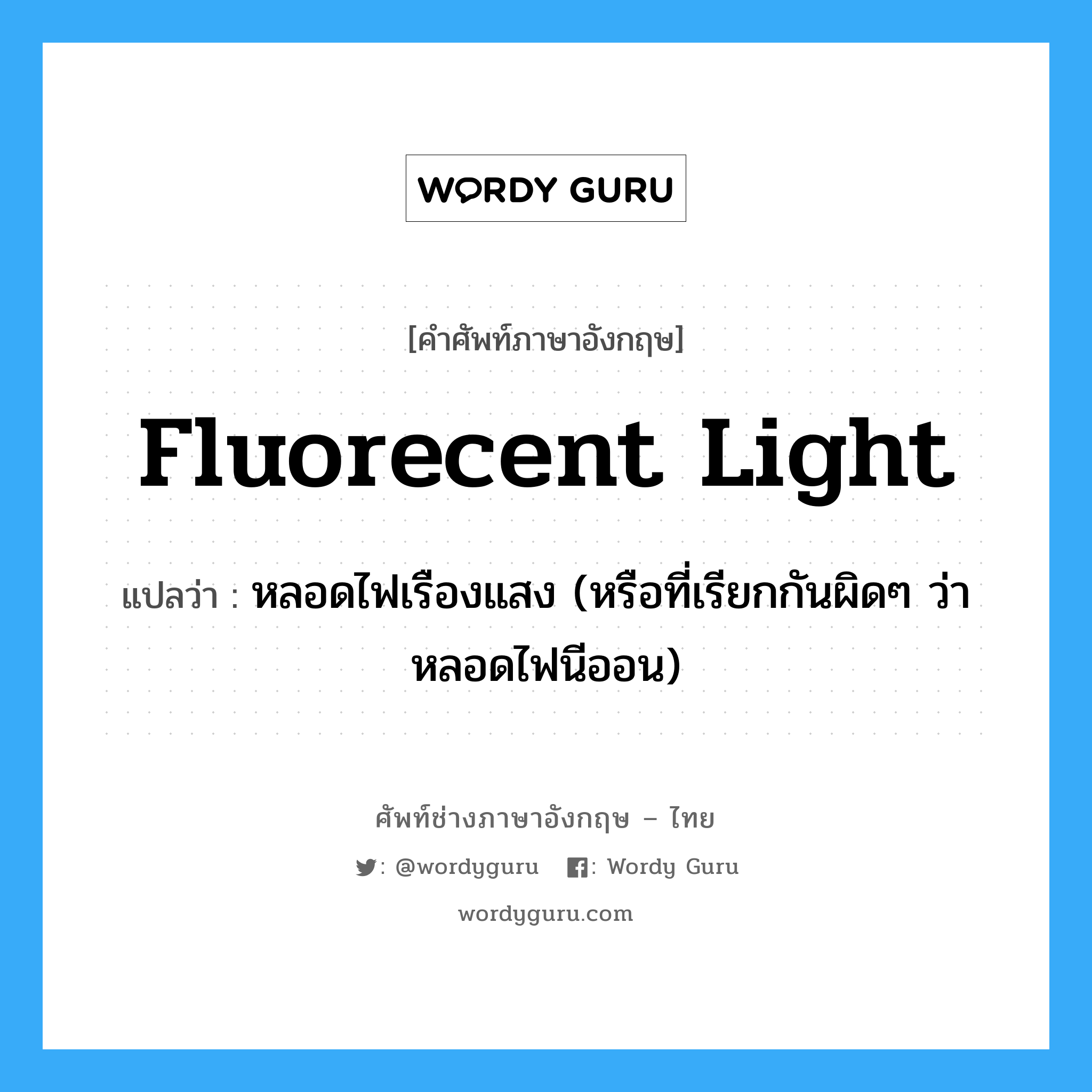 fluorecent light แปลว่า?, คำศัพท์ช่างภาษาอังกฤษ - ไทย fluorecent light คำศัพท์ภาษาอังกฤษ fluorecent light แปลว่า หลอดไฟเรืองแสง (หรือที่เรียกกันผิดๆ ว่าหลอดไฟนีออน)