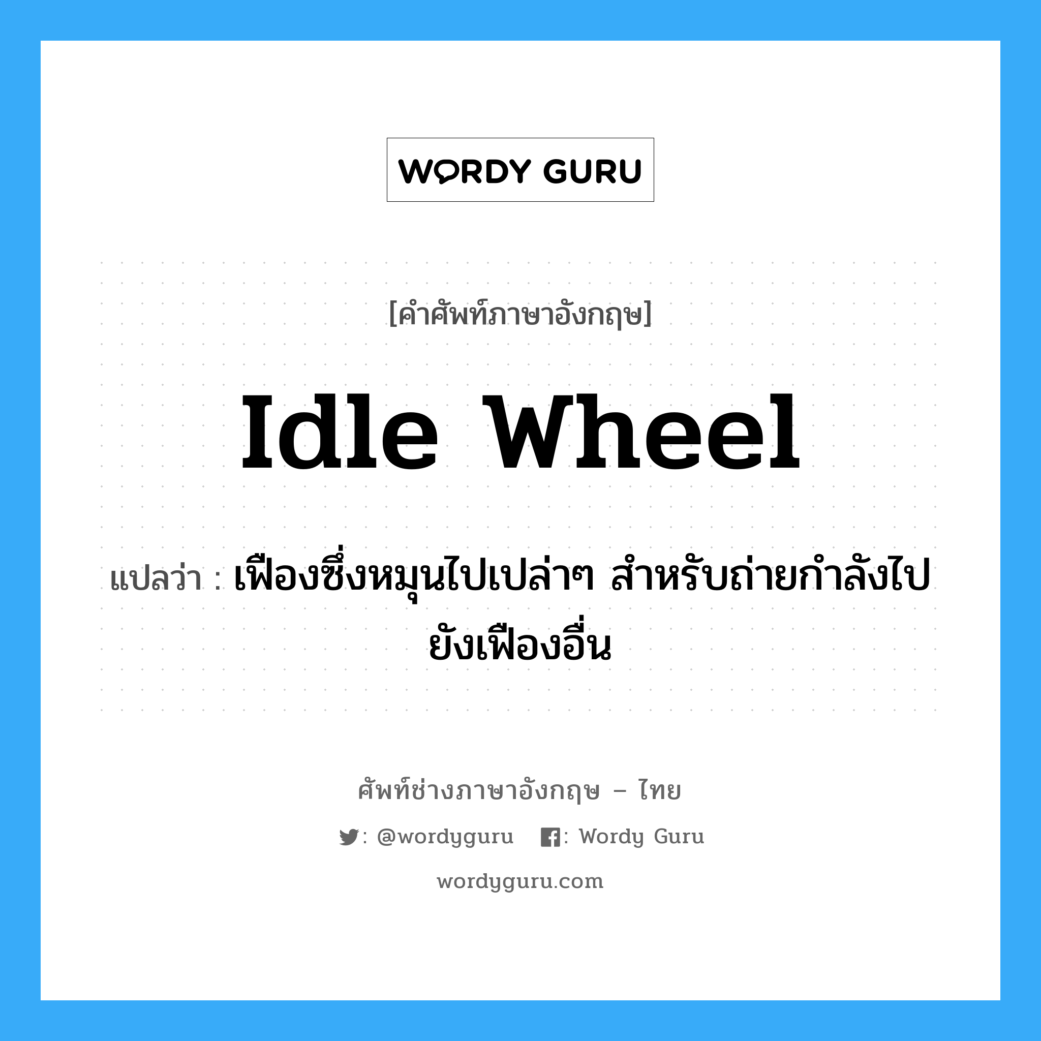idle wheel แปลว่า?, คำศัพท์ช่างภาษาอังกฤษ - ไทย idle wheel คำศัพท์ภาษาอังกฤษ idle wheel แปลว่า เฟืองซึ่งหมุนไปเปล่าๆ สำหรับถ่ายกำลังไปยังเฟืองอื่น