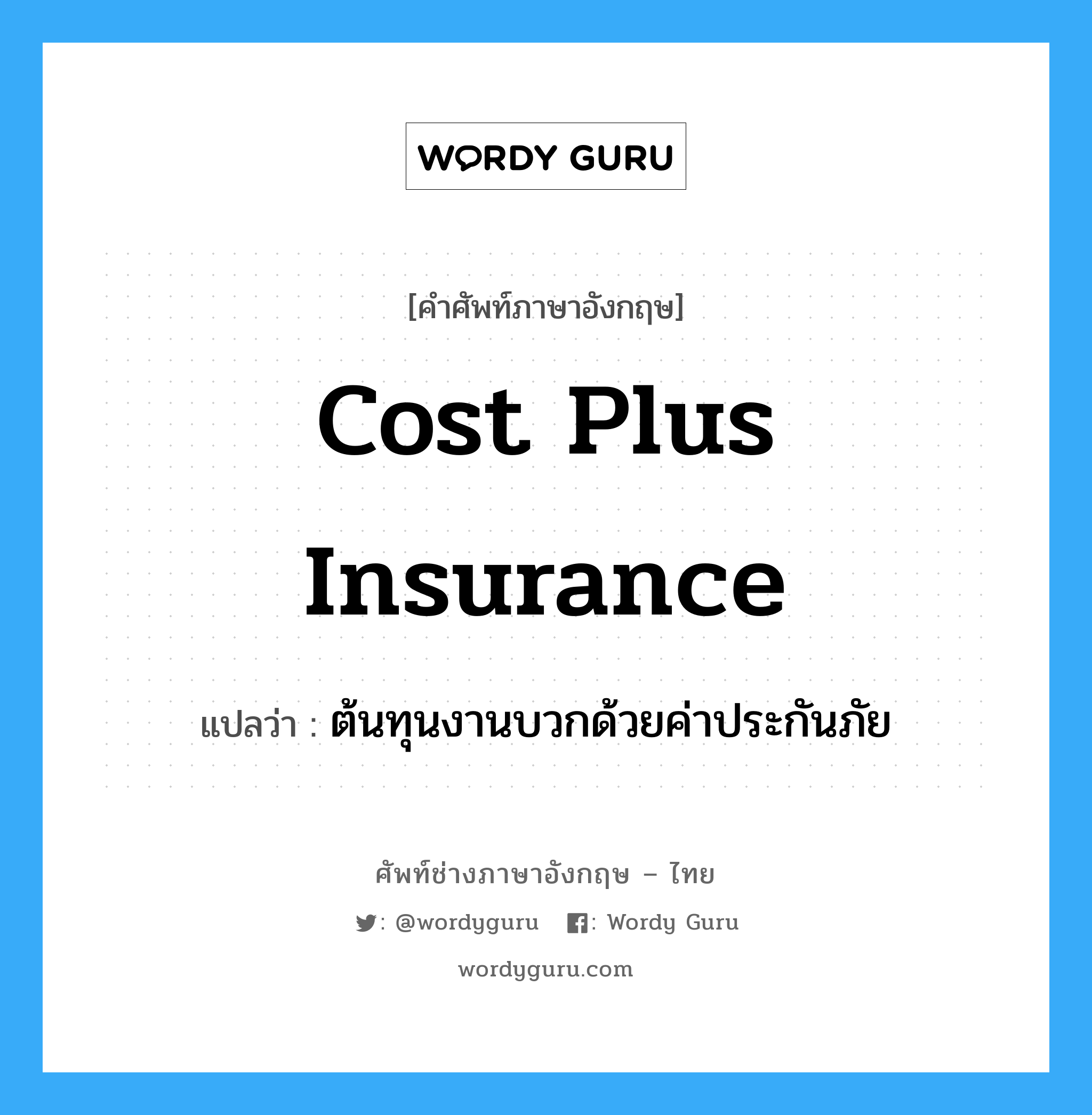 Cost Plus Insurance แปลว่า?, คำศัพท์ช่างภาษาอังกฤษ - ไทย Cost Plus Insurance คำศัพท์ภาษาอังกฤษ Cost Plus Insurance แปลว่า ต้นทุนงานบวกด้วยค่าประกันภัย
