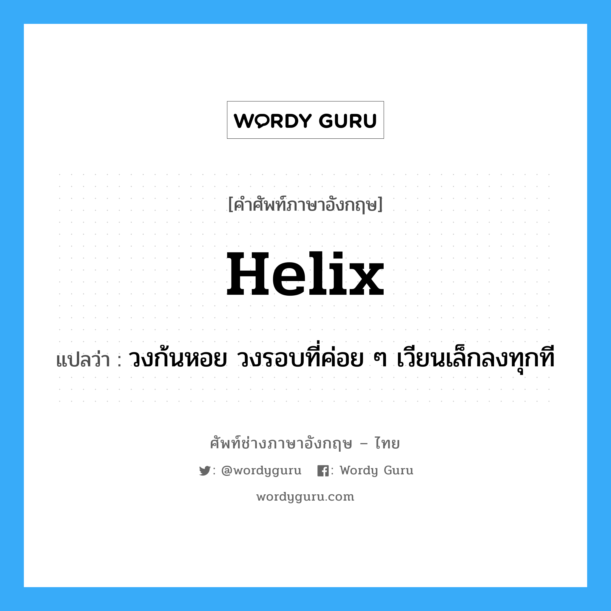 helix แปลว่า?, คำศัพท์ช่างภาษาอังกฤษ - ไทย helix คำศัพท์ภาษาอังกฤษ helix แปลว่า วงก้นหอย วงรอบที่ค่อย ๆ เวียนเล็กลงทุกที