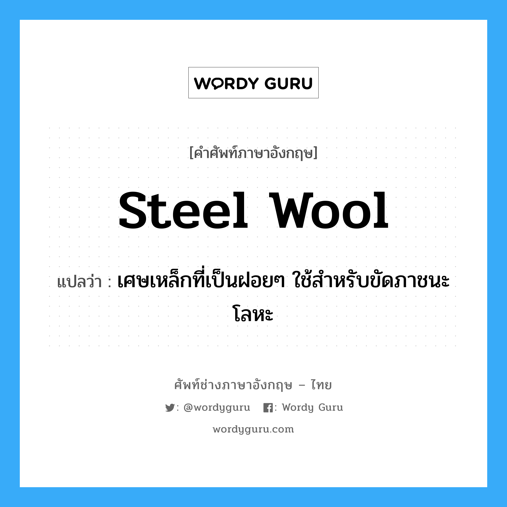 steel wool แปลว่า?, คำศัพท์ช่างภาษาอังกฤษ - ไทย steel wool คำศัพท์ภาษาอังกฤษ steel wool แปลว่า เศษเหล็กที่เป็นฝอยๆ ใช้สำหรับขัดภาชนะโลหะ