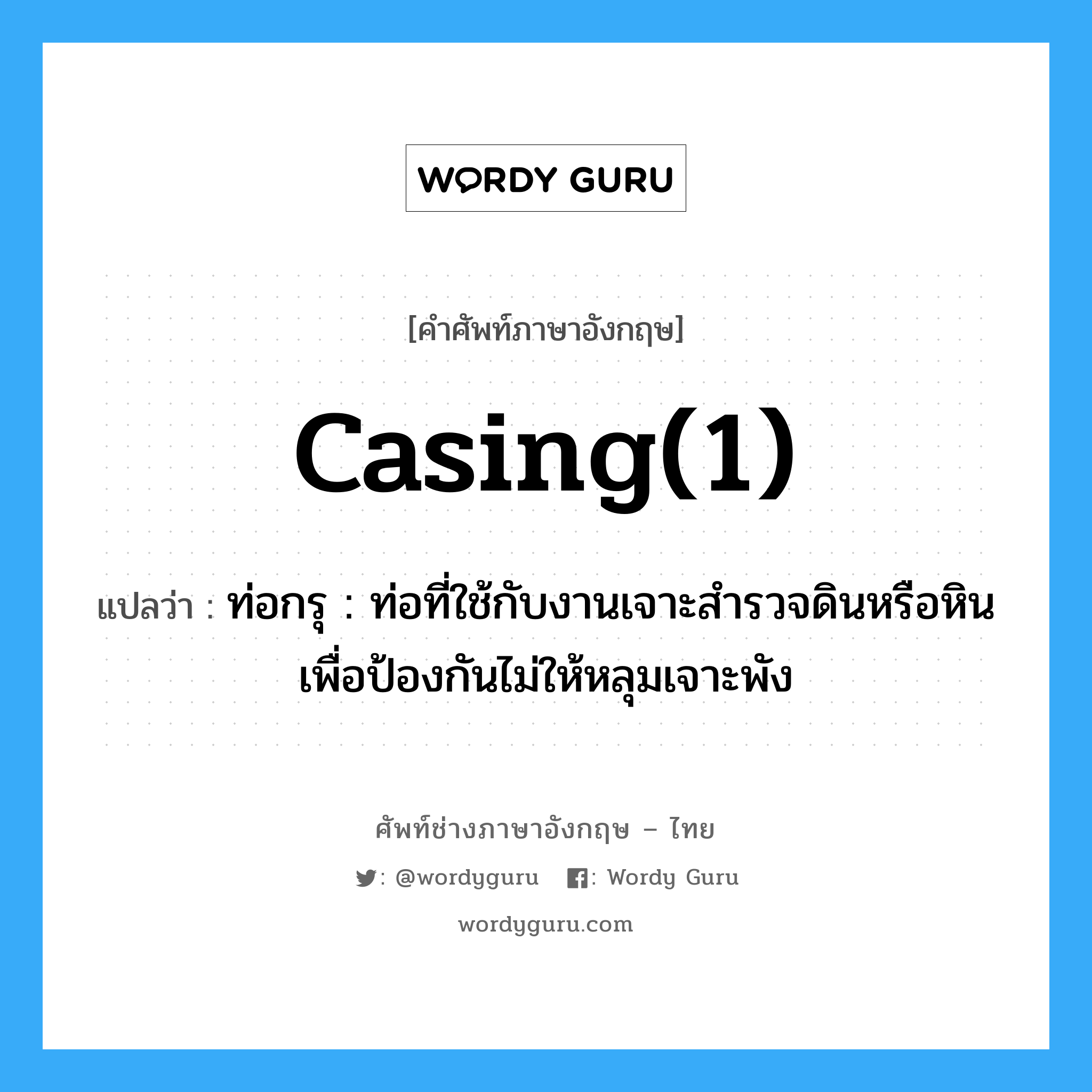 casing(1) แปลว่า?, คำศัพท์ช่างภาษาอังกฤษ - ไทย casing(1) คำศัพท์ภาษาอังกฤษ casing(1) แปลว่า ท่อกรุ : ท่อที่ใช้กับงานเจาะสำรวจดินหรือหินเพื่อป้องกันไม่ให้หลุมเจาะพัง