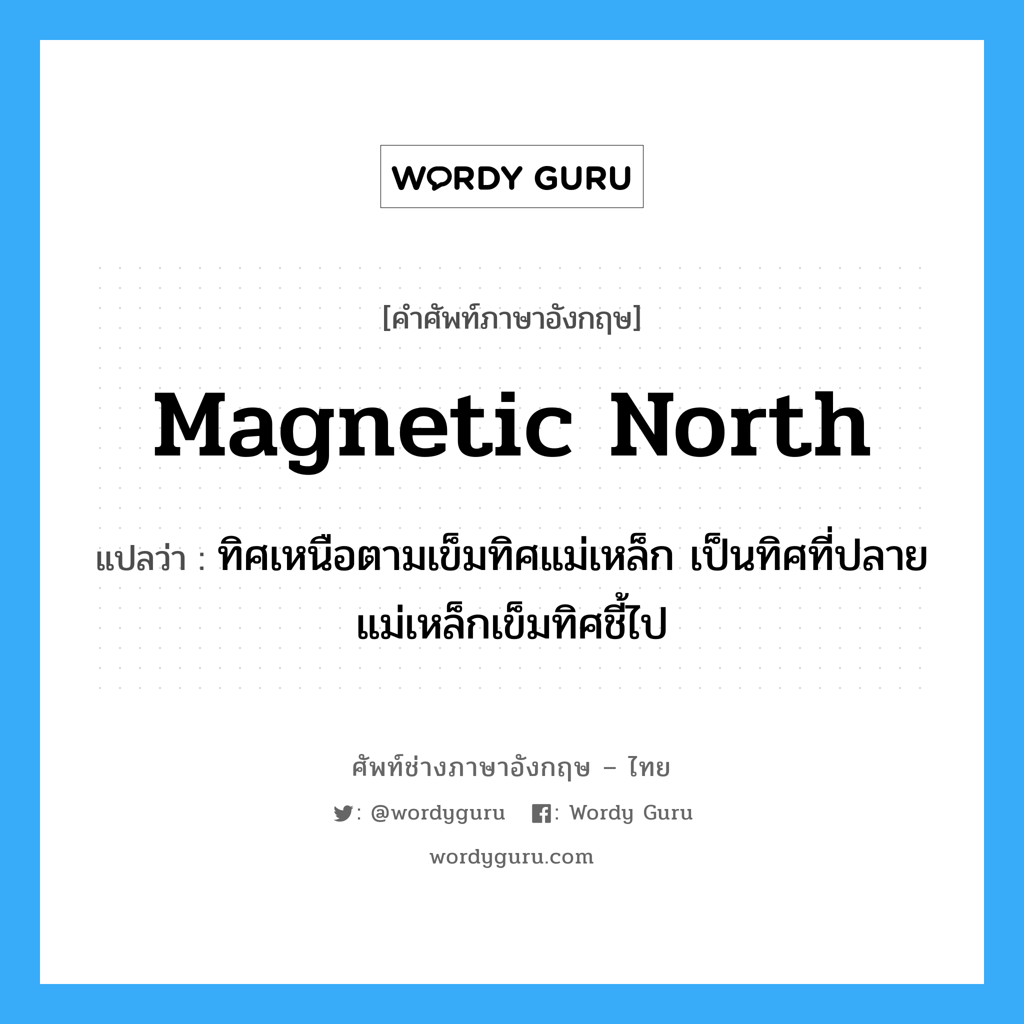 magnetic north แปลว่า?, คำศัพท์ช่างภาษาอังกฤษ - ไทย magnetic north คำศัพท์ภาษาอังกฤษ magnetic north แปลว่า ทิศเหนือตามเข็มทิศแม่เหล็ก เป็นทิศที่ปลายแม่เหล็กเข็มทิศชี้ไป