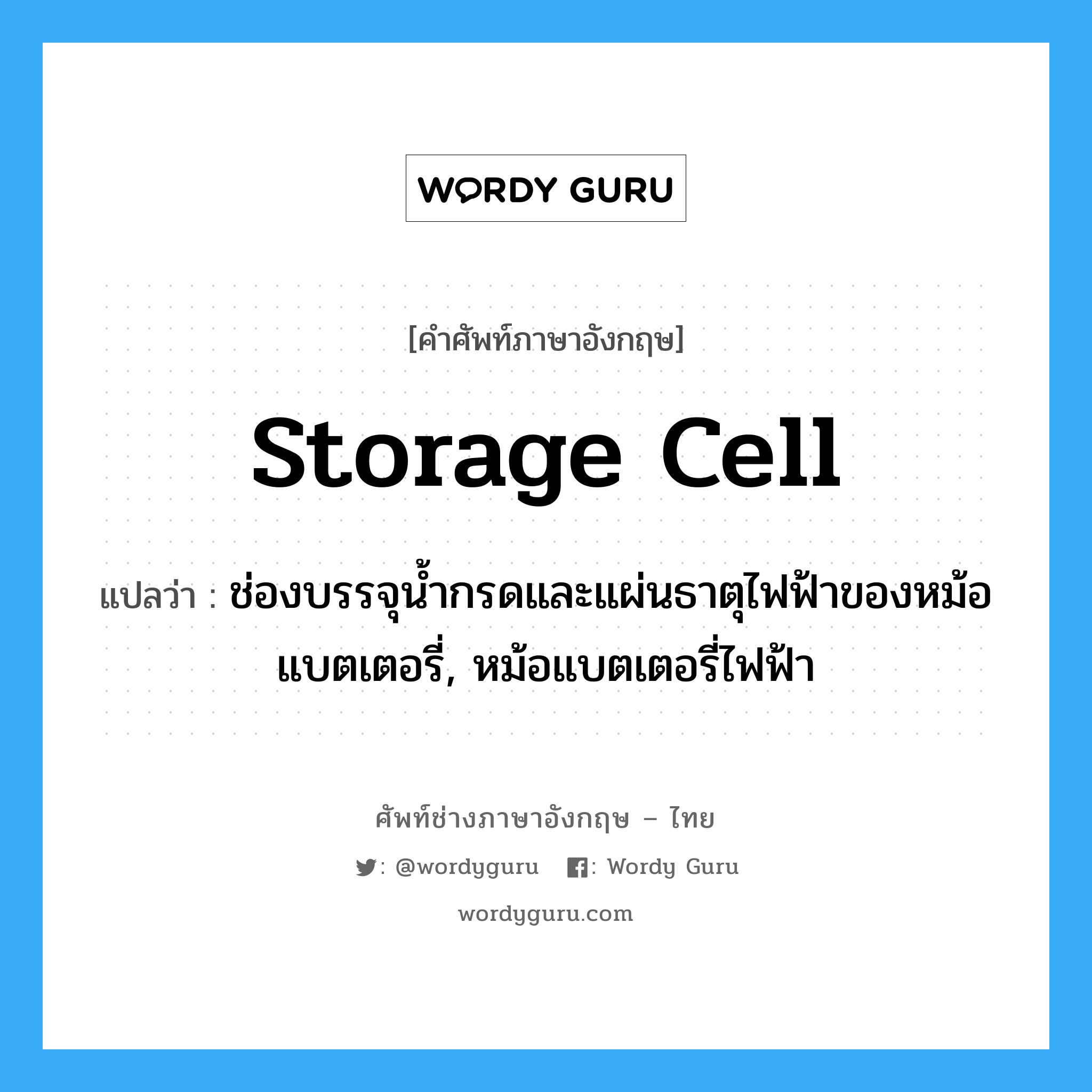 storage cell แปลว่า?, คำศัพท์ช่างภาษาอังกฤษ - ไทย storage cell คำศัพท์ภาษาอังกฤษ storage cell แปลว่า ช่องบรรจุน้ำกรดและแผ่นธาตุไฟฟ้าของหม้อแบตเตอรี่, หม้อแบตเตอรี่ไฟฟ้า
