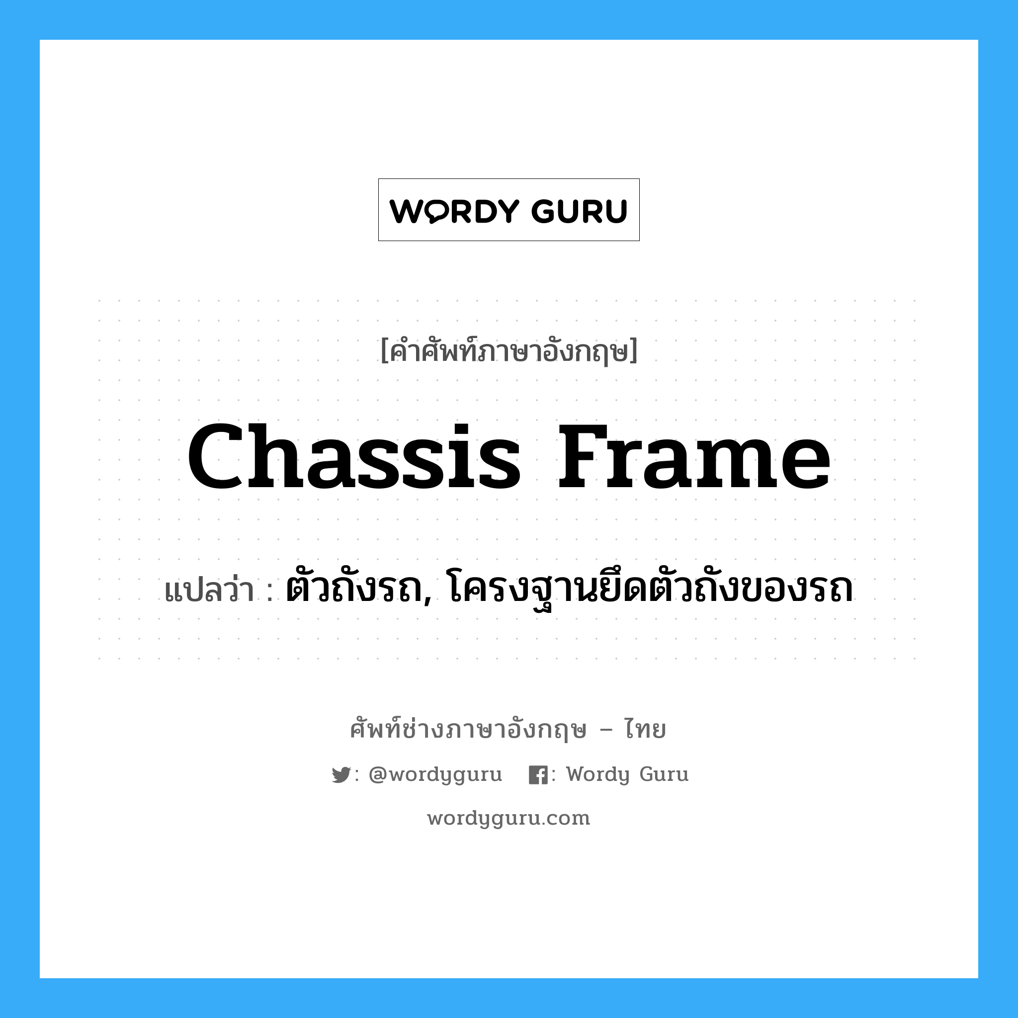 chassis frame แปลว่า?, คำศัพท์ช่างภาษาอังกฤษ - ไทย chassis frame คำศัพท์ภาษาอังกฤษ chassis frame แปลว่า ตัวถังรถ, โครงฐานยึดตัวถังของรถ