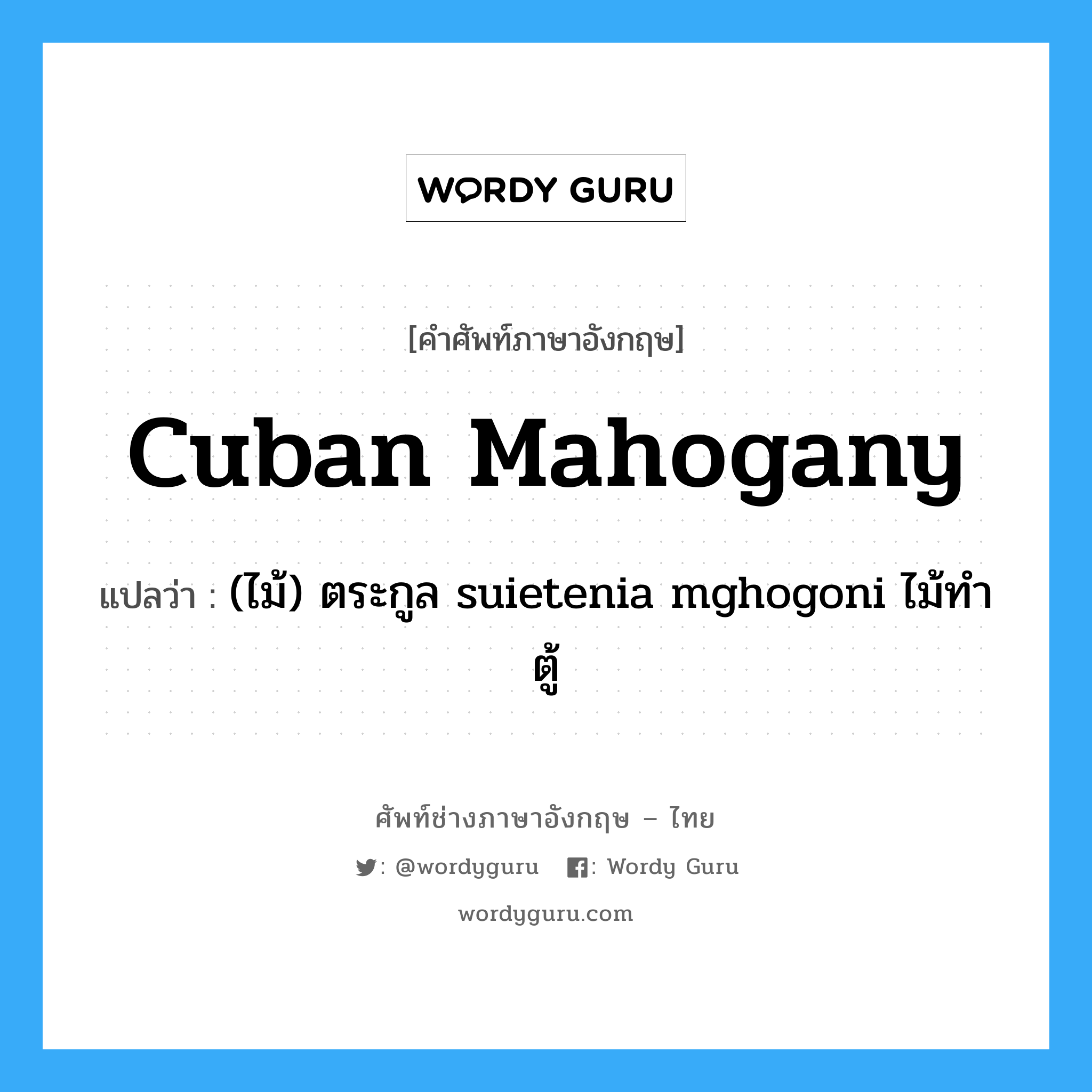 cuban mahogany แปลว่า?, คำศัพท์ช่างภาษาอังกฤษ - ไทย cuban mahogany คำศัพท์ภาษาอังกฤษ cuban mahogany แปลว่า (ไม้) ตระกูล suietenia mghogoni ไม้ทำตู้
